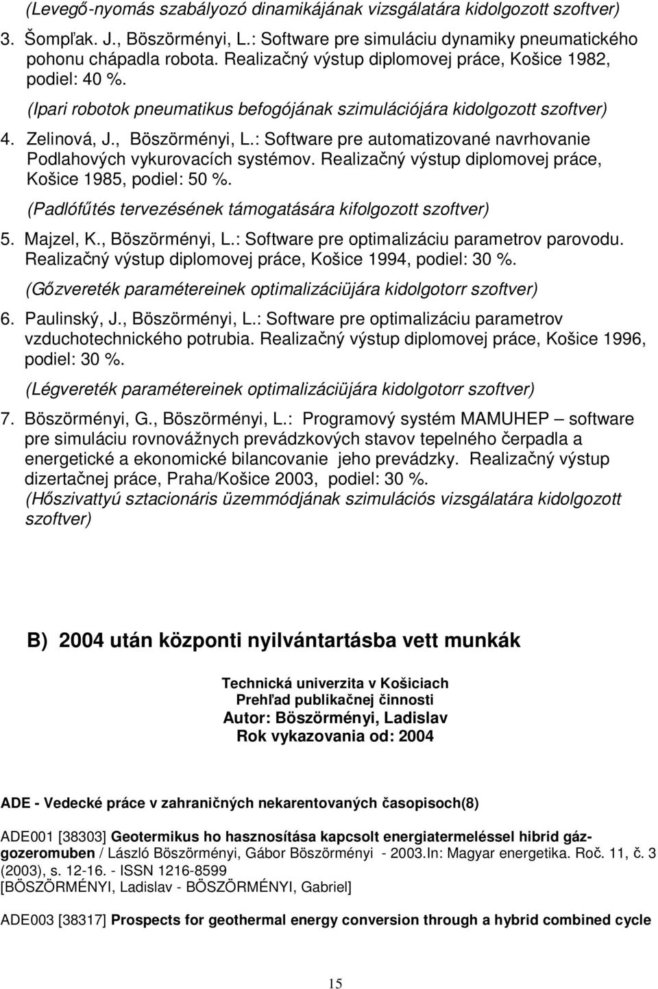 : Software pre automatizované navrhovanie Podlahových vykurovacích systémov. Realizačný výstup diplomovej práce, Košice 1985, podiel: 50 %.