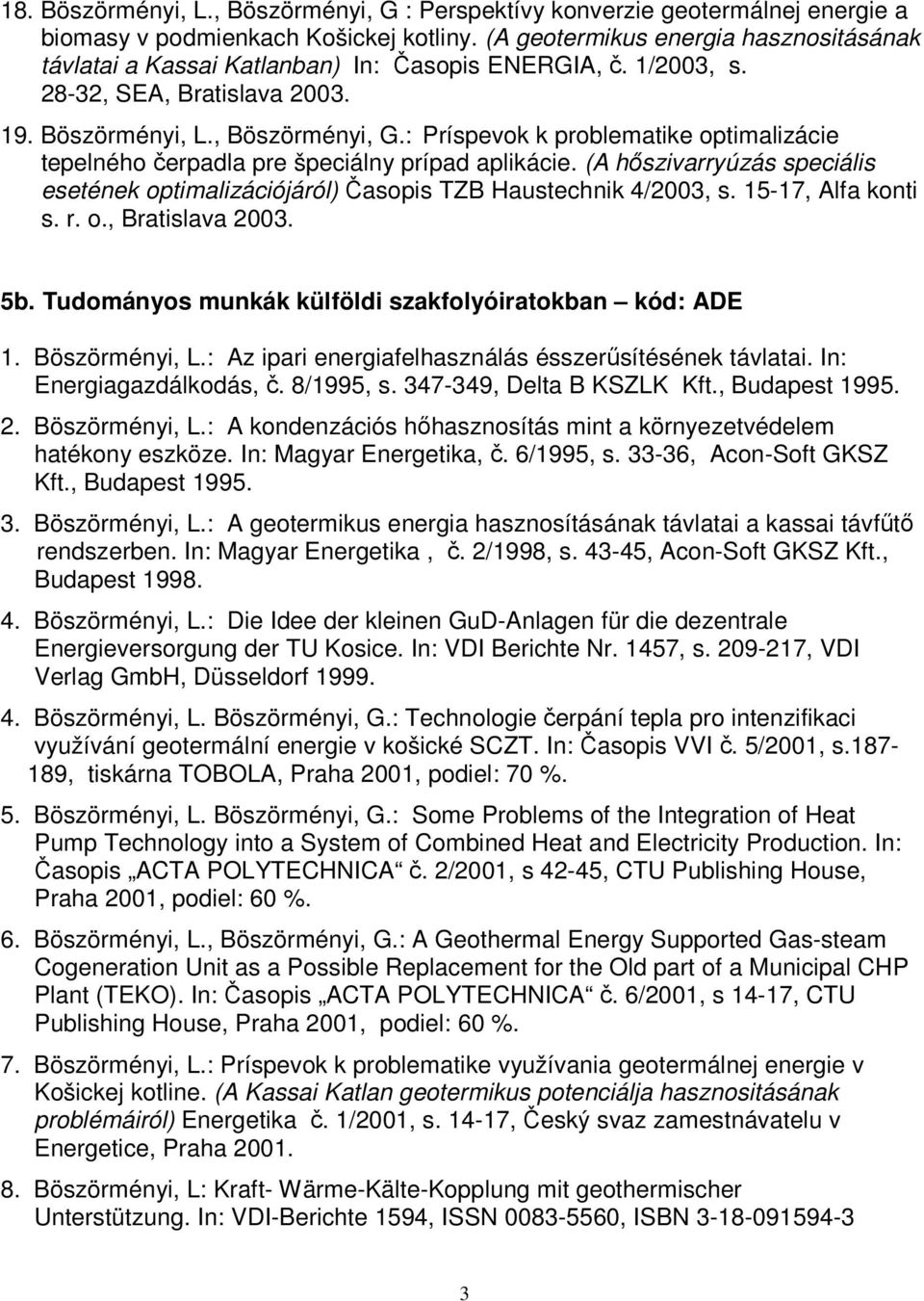 : Príspevok k problematike optimalizácie tepelného čerpadla pre špeciálny prípad aplikácie. (A hőszivarryúzás speciális esetének optimalizációjáról) Časopis TZB Haustechnik 4/2003, s.