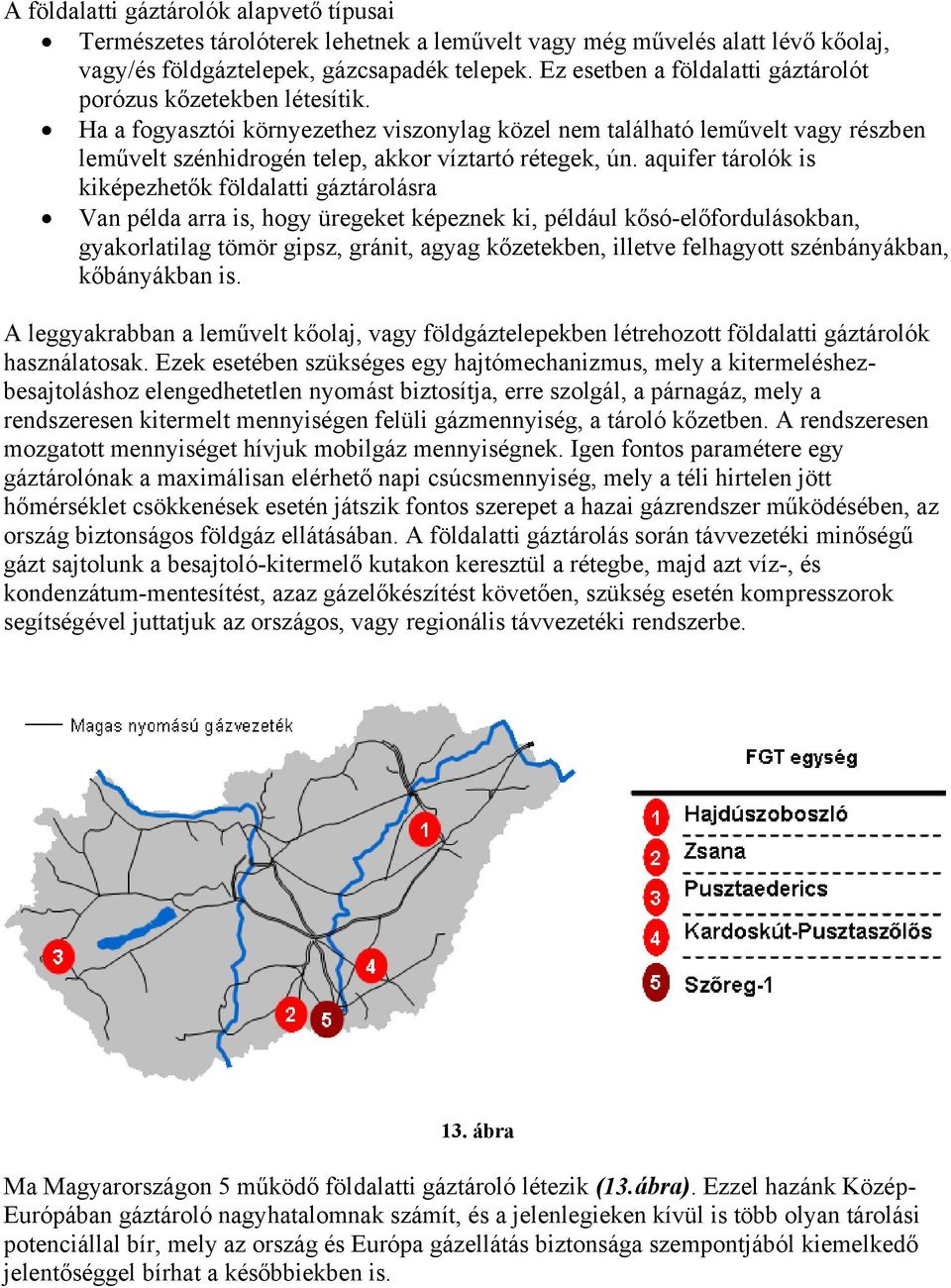 Ha a fogyasztói környezethez viszonylag közel nem található leművelt vagy részben leművelt szénhidrogén telep, akkor víztartó rétegek, ún.