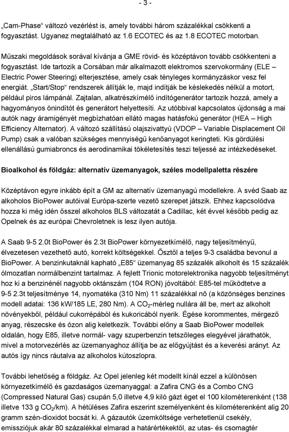 Ide tartozik a Corsában már alkalmazott elektromos szervokormány (ELE Electric Power Steering) elterjesztése, amely csak tényleges kormányzáskor vesz fel energiát.