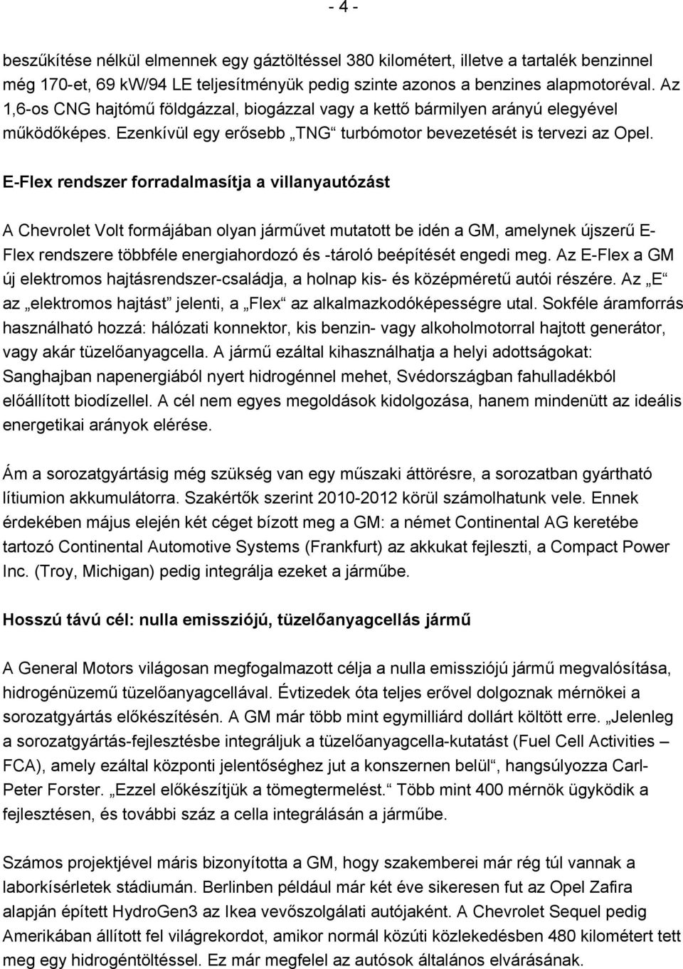 E-Flex rendszer forradalmasítja a villanyautózást A Chevrolet Volt formájában olyan járművet mutatott be idén a GM, amelynek újszerű E- Flex rendszere többféle energiahordozó és -tároló beépítését