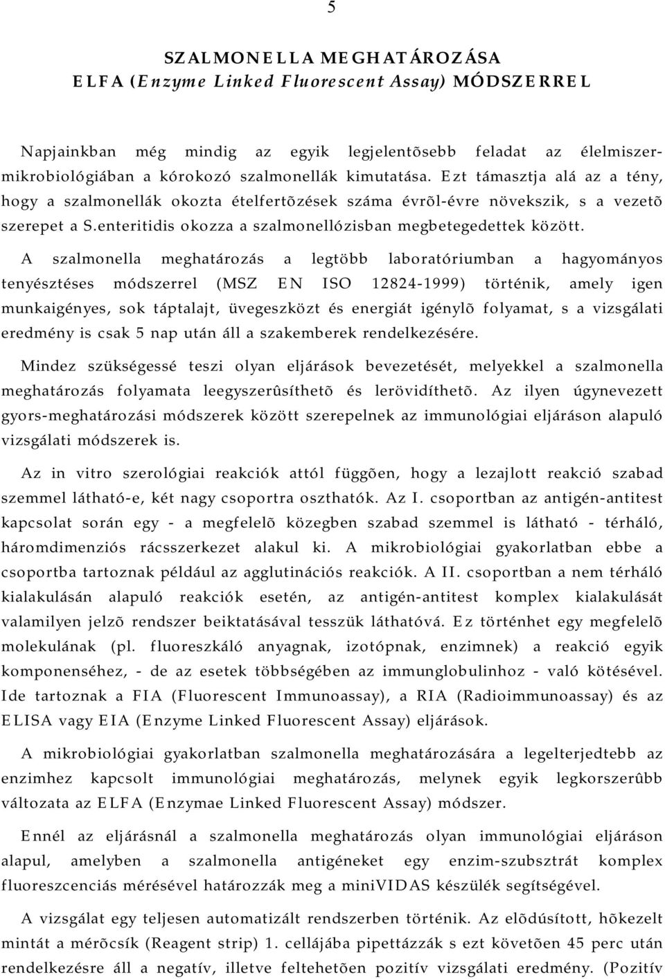 A szalmonella meghatározás a legtöbb laboratóriumban a hagyományos tenyésztéses módszerrel (MSZ EN ISO 12824-1999) történik, amely igen munkaigényes, sok táptalajt, üvegeszközt és energiát igénylõ