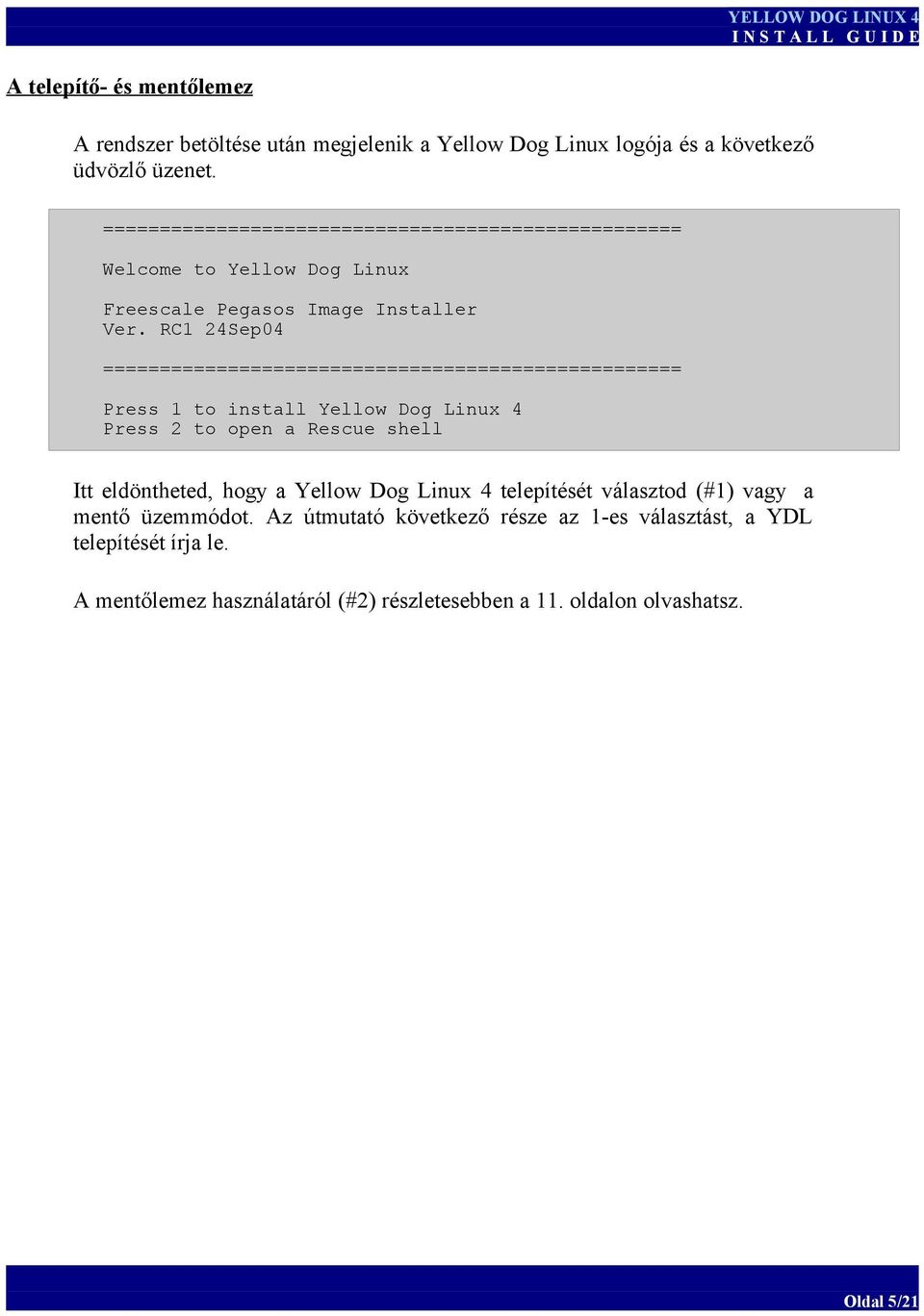 RC1 24Sep04 =================================================== Press 1 to install Yellow Dog Linux 4 Press 2 to open a Rescue shell Itt eldöntheted, hogy