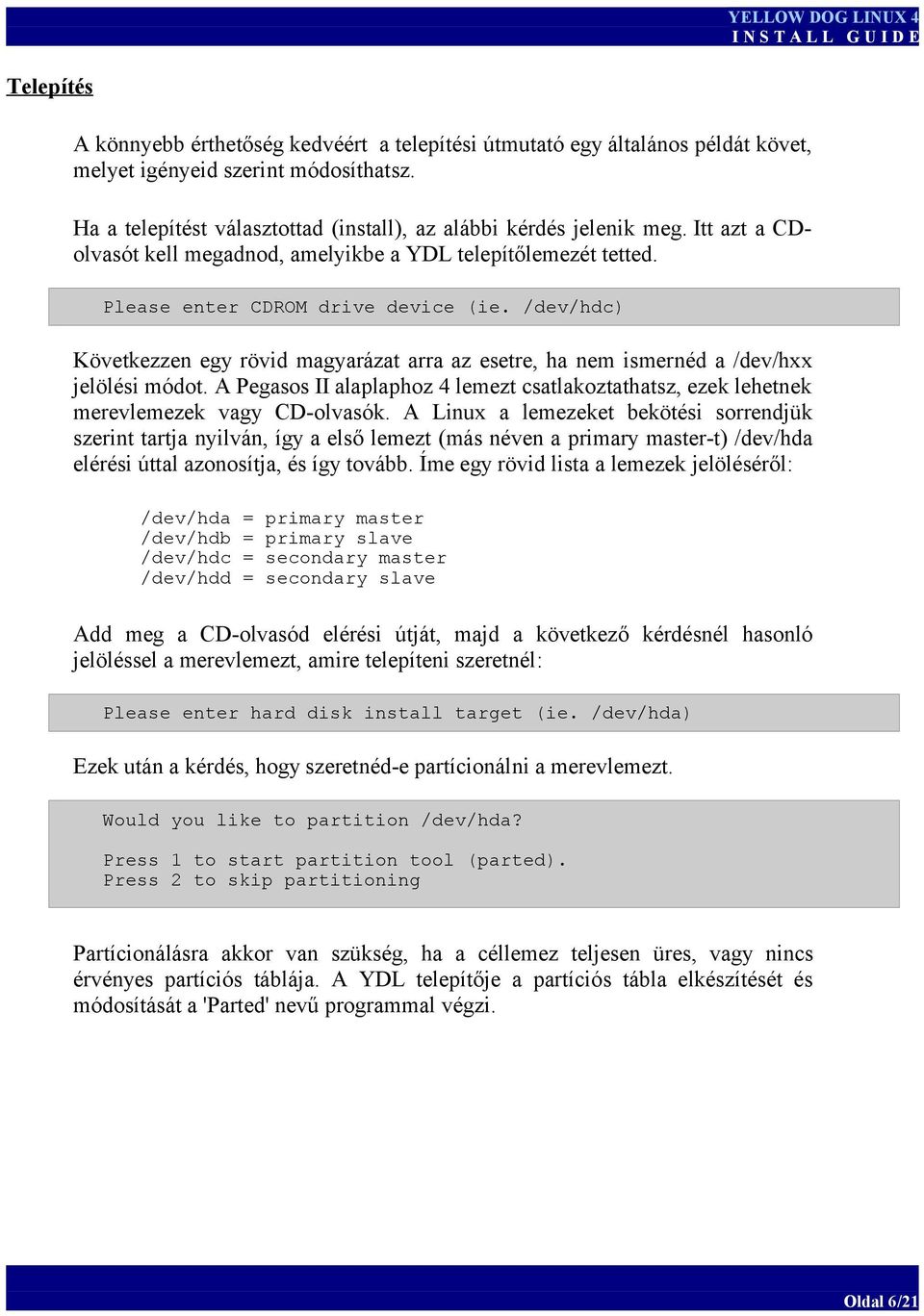 /dev/hdc) Következzen egy rövid magyarázat arra az esetre, ha nem ismernéd a /dev/hxx jelölési módot. A Pegasos II alaplaphoz 4 lemezt csatlakoztathatsz, ezek lehetnek merevlemezek vagy CD-olvasók.