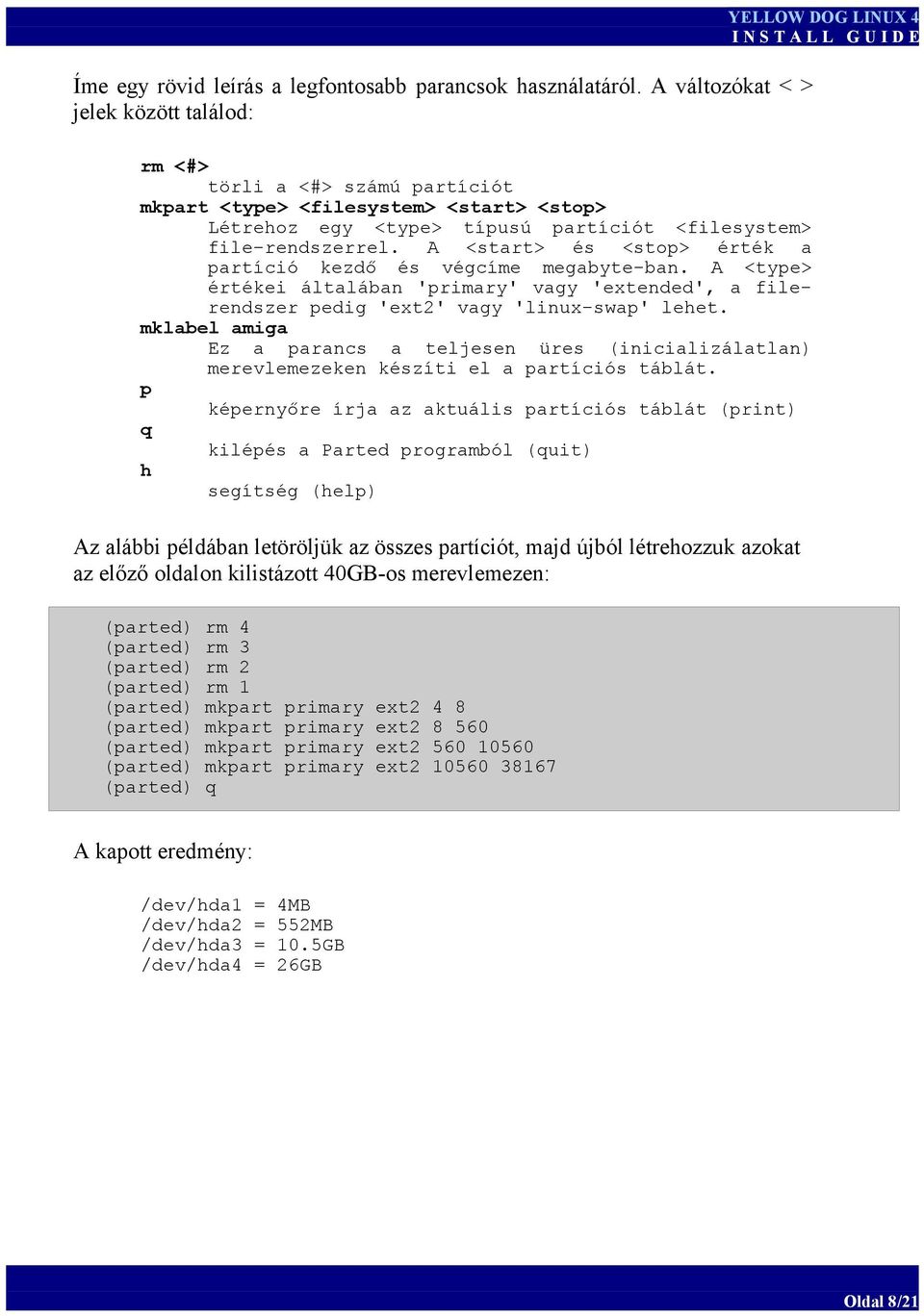 A <start> és <stop> érték a partíció kezdő és végcíme megabyte-ban. A <type> értékei általában 'primary' vagy 'extended', a filerendszer pedig 'ext2' vagy 'linux-swap' lehet.