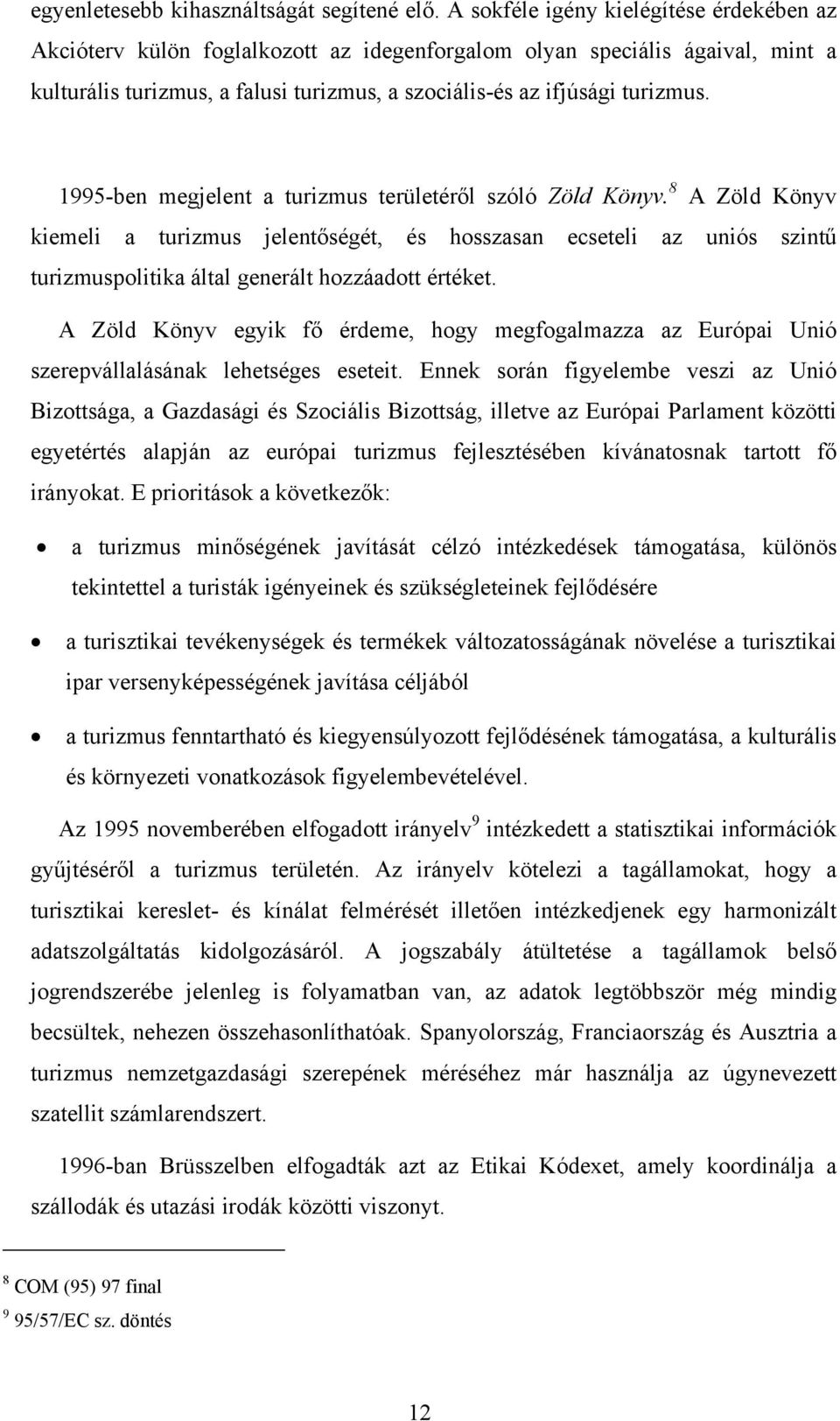 1995-ben megjelent a turizmus területéről szóló Zöld Könyv. 8 A Zöld Könyv kiemeli a turizmus jelentőségét, és hosszasan ecseteli az uniós szintű turizmuspolitika által generált hozzáadott értéket.