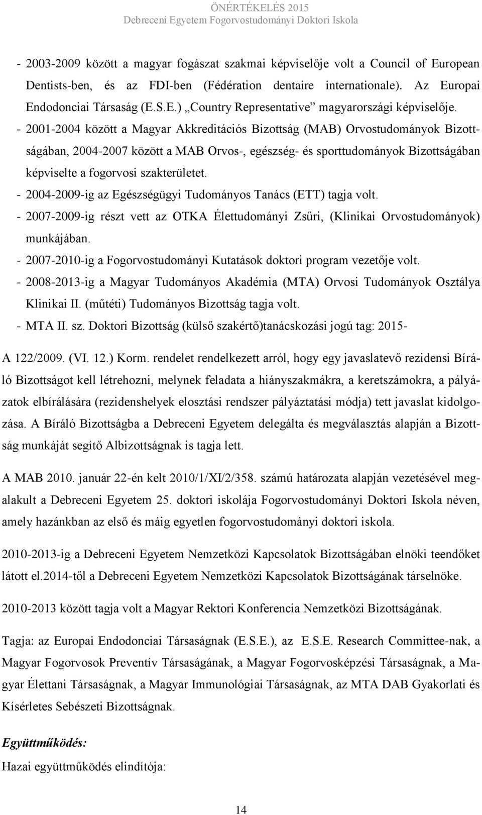 - 2004-2009-ig az Egészségügyi Tudományos Tanács (ETT) tagja volt. - 2007-2009-ig részt vett az OTKA Élettudományi Zsűri, (Klinikai Orvostudományok) munkájában.