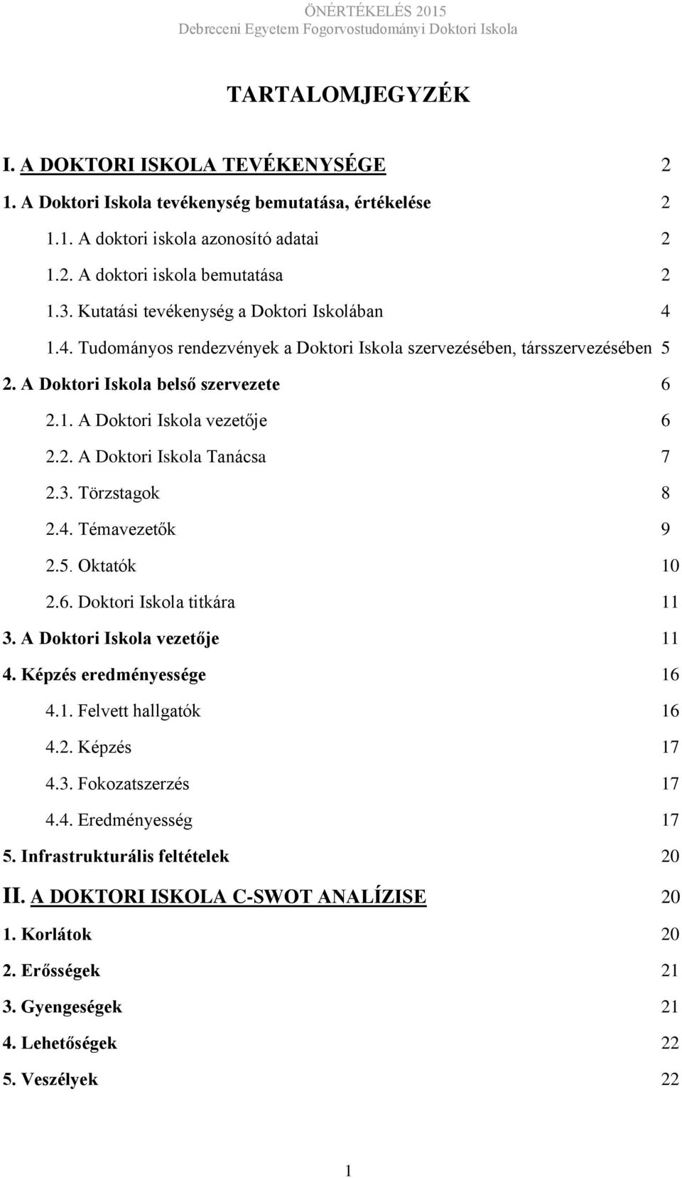 3. Törzstagok 8 2.4. Témavezetők 9 2.5. Oktatók 10 2.6. Doktori Iskola titkára 11 3. A Doktori Iskola vezetője 11 4. Képzés eredményessége 16 4.1. Felvett hallgatók 16 4.2. Képzés 17 4.3. Fokozatszerzés 17 4.