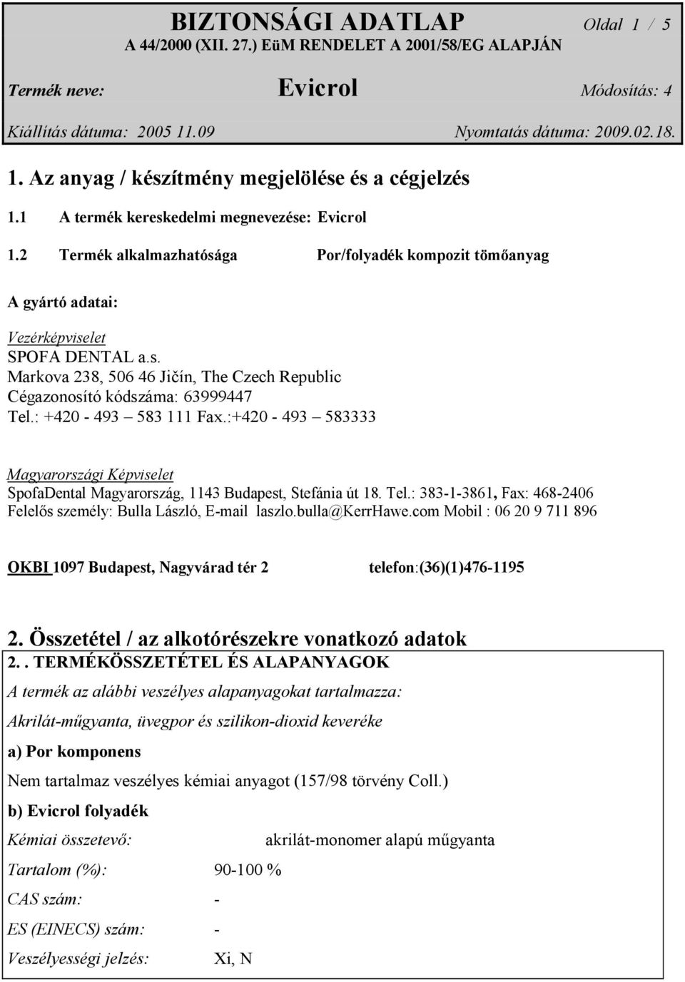 : +420-493 583 111 Fax.:+420-493 583333 Magyarországi Képviselet SpofaDental Magyarország, 1143 Budapest, Stefánia út 18. Tel.: 383-1-3861, Fax: 468-2406 Felelős személy: Bulla László, E-mail laszlo.