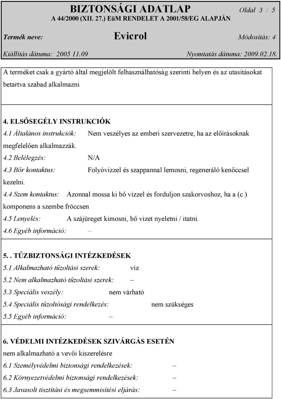 3 Bőr kontaktus: Folyóvízzel és szappannal lemosni, regeneráló kenőccsel kezelni. 4.4 Szem kontaktus: Azonnal mossa ki bő vízzel és forduljon szakorvoshoz, ha a (c ) komponens a szembe fröccsen 4.