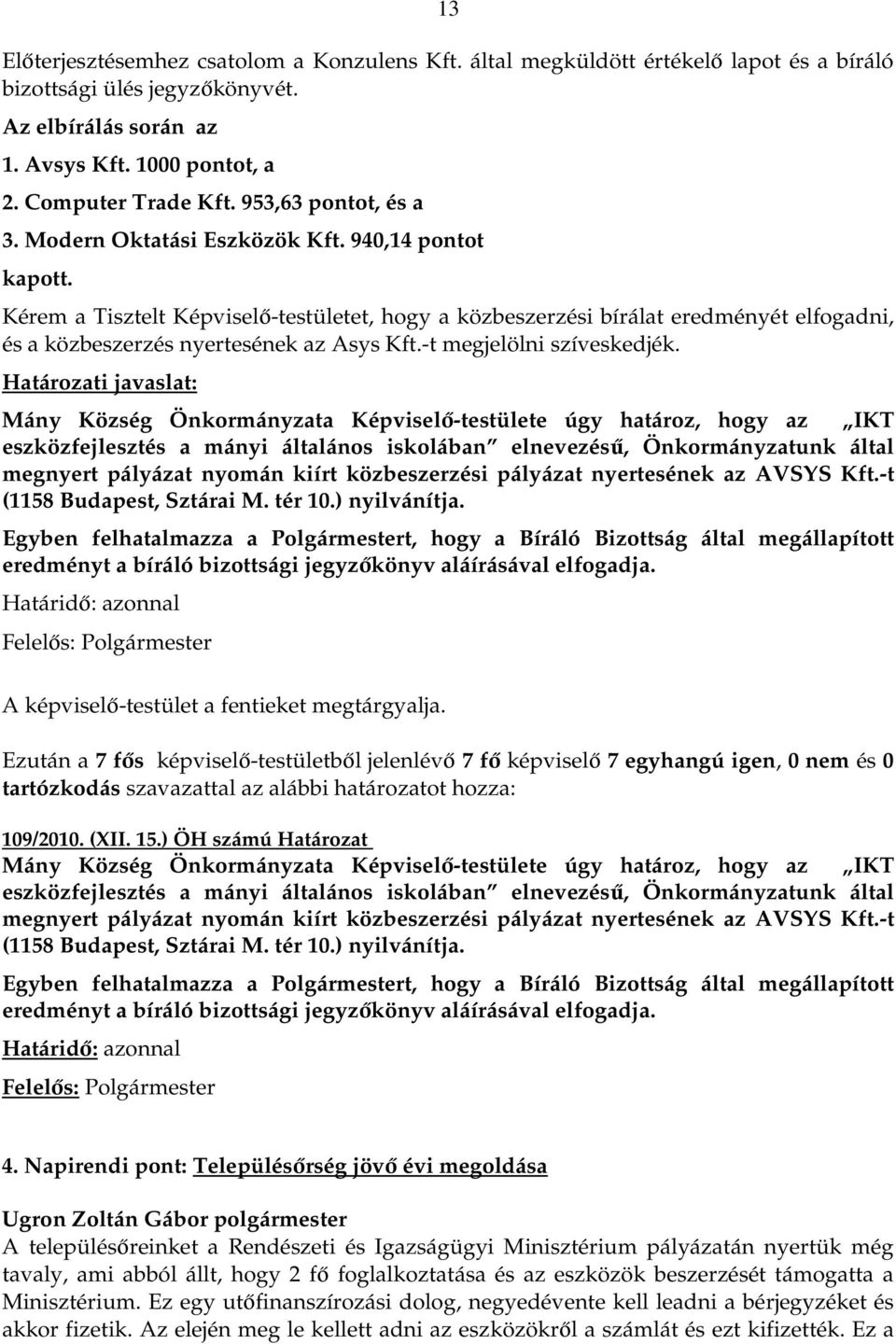 Kérem a Tisztelt Képviselő-testületet, hogy a közbeszerzési bírálat eredményét elfogadni, és a közbeszerzés nyertesének az Asys Kft.-t megjelölni szíveskedjék.