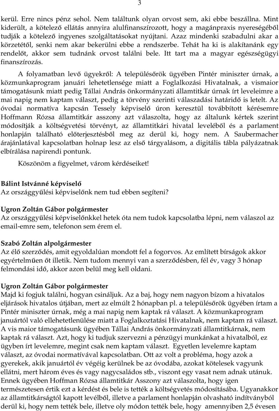 Azaz mindenki szabadulni akar a körzetétől, senki nem akar bekerülni ebbe a rendszerbe. Tehát ha ki is alakítanánk egy rendelőt, akkor sem tudnánk orvost találni bele.