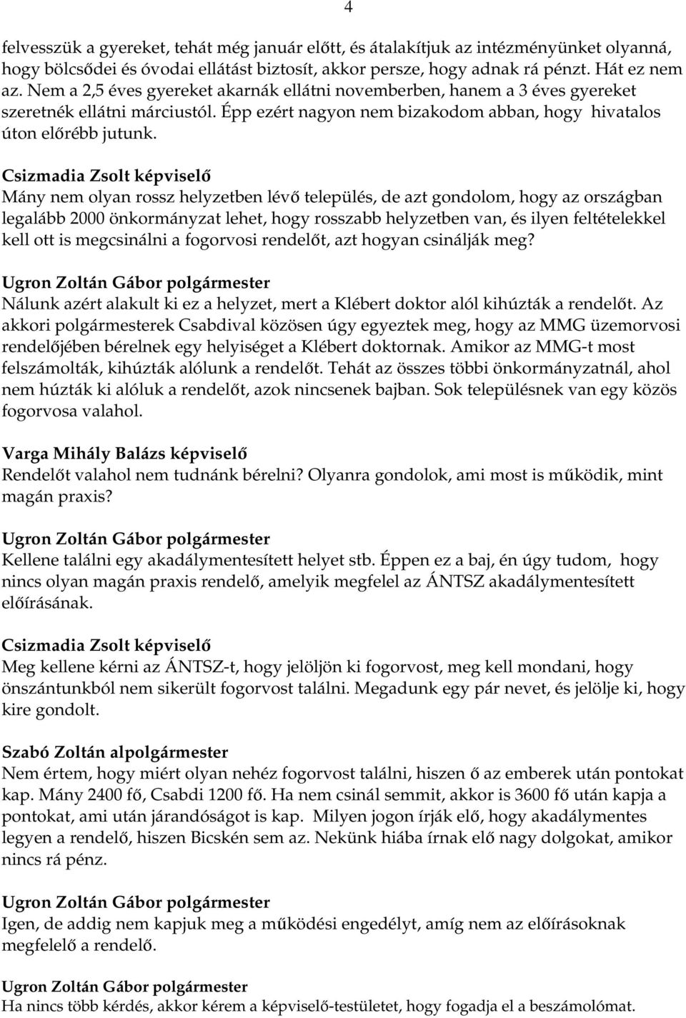 Csizmadia Zsolt képviselő Mány nem olyan rossz helyzetben lévő település, de azt gondolom, hogy az országban legalább 2000 önkormányzat lehet, hogy rosszabb helyzetben van, és ilyen feltételekkel