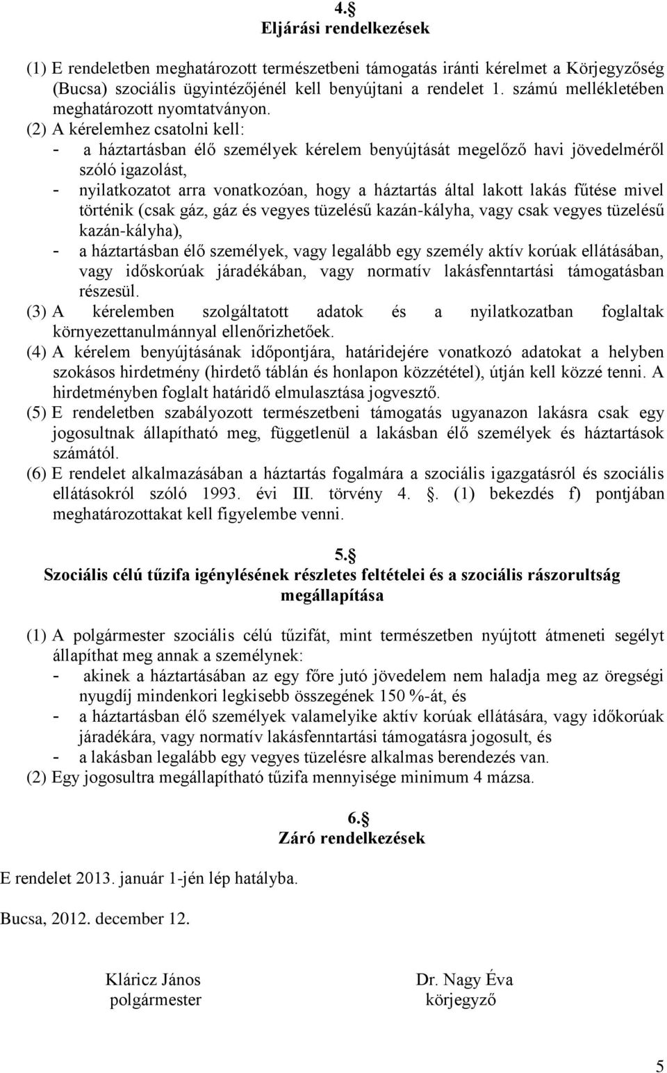 (2) A kérelemhez csatolni kell: - a háztartásban élő személyek kérelem benyújtását megelőző havi jövedelméről szóló igazolást, - nyilatkozatot arra vonatkozóan, hogy a háztartás által lakott lakás