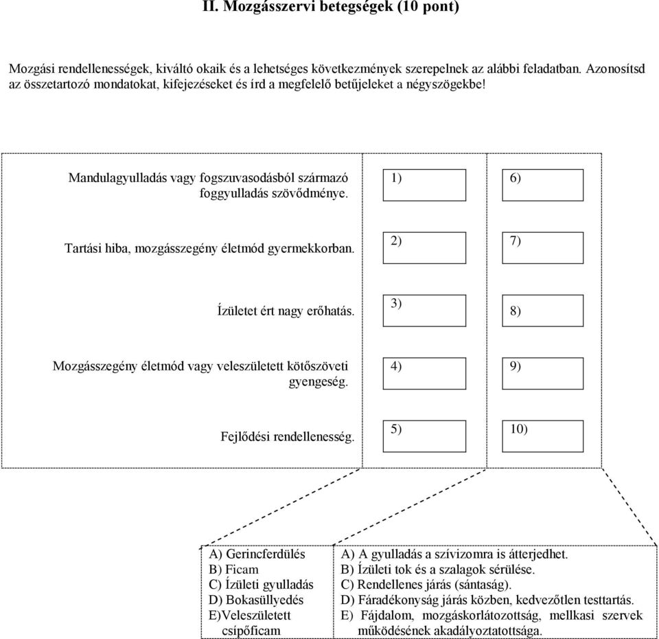 1) 6) Tartási hiba, mozgásszegény életmód gyermekkorban. 2) 7) Ízületet ért nagy erőhatás. 3) 8) Mozgásszegény életmód vagy veleszületett kötőszöveti gyengeség. 4) 9) Fejlődési rendellenesség.