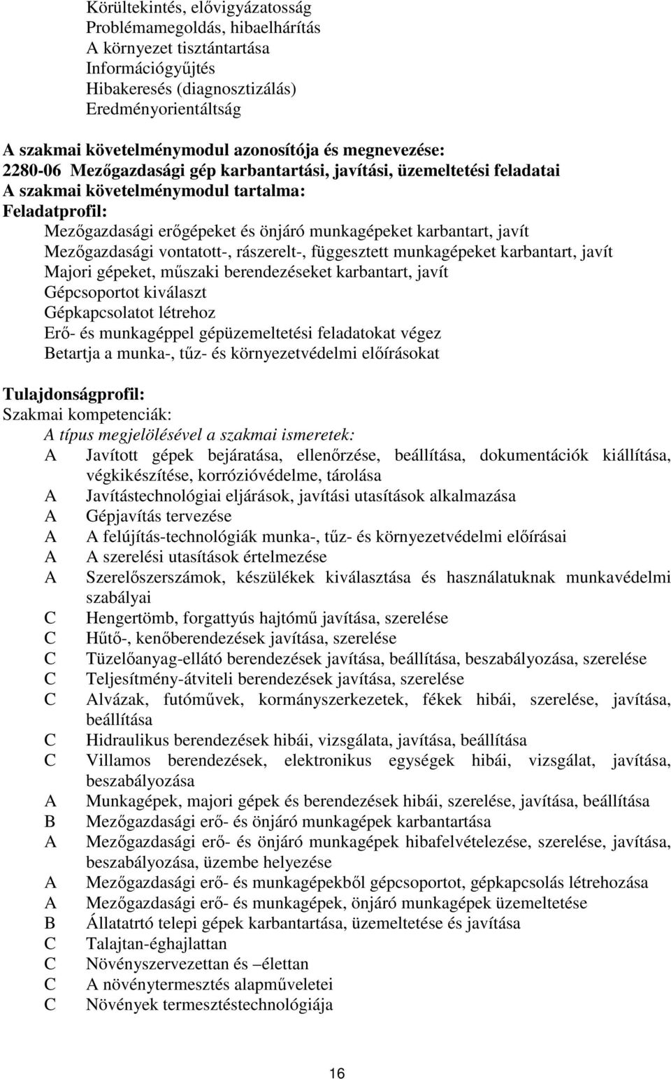 karbantart, javít Mezőgazdasági vontatott-, rászerelt-, függesztett munkagépeket karbantart, javít Majori gépeket, műszaki berendezéseket karbantart, javít Gépcsoportot kiválaszt Gépkapcsolatot