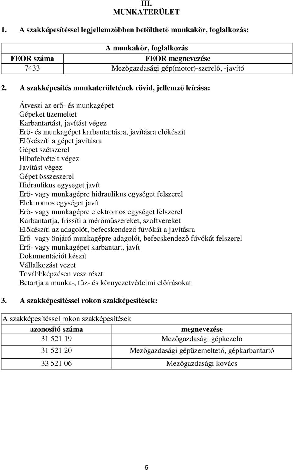 Előkészíti a gépet javításra Gépet szétszerel Hibafelvételt végez Javítást végez Gépet összeszerel Hidraulikus egységet javít Erő- vagy munkagépre hidraulikus egységet felszerel Elektromos egységet