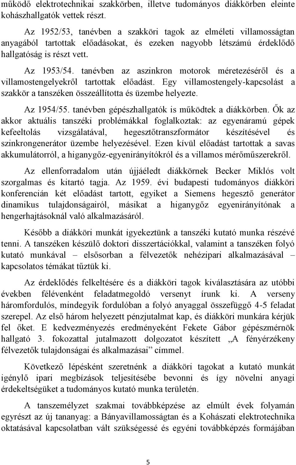 tanévben az aszinkron motorok méretezéséről és a villamostengelyekről tartottak előadást. Egy villamostengely-kapcsolást a szakkör a tanszéken összeállította és üzembe helyezte. Az 1954/55.