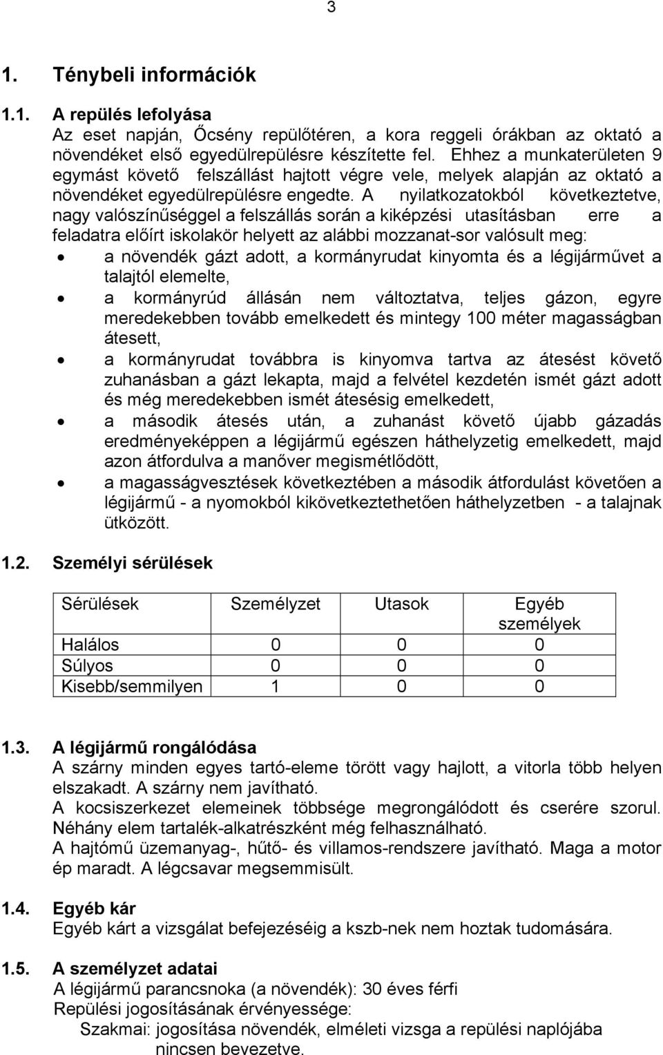 A nyilatkozatokból következtetve, nagy valószínűséggel a felszállás során a kiképzési utasításban erre a feladatra előírt iskolakör helyett az alábbi mozzanat-sor valósult meg: a növendék gázt adott,