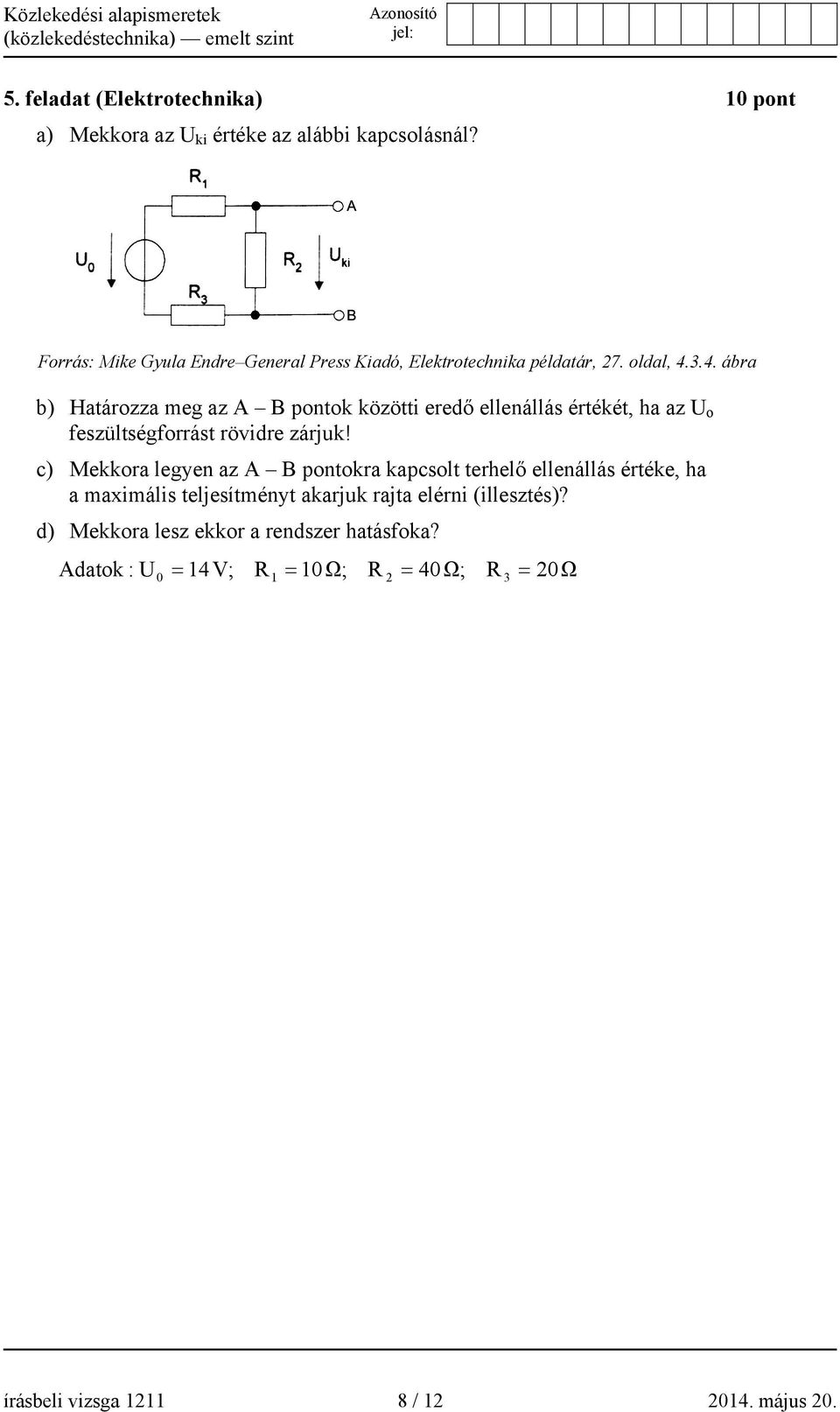 3.4. ábra b) Határozza meg az A B pontok közötti eredő ellenállás értékét, ha az U o feszültségforrást rövidre zárjuk!