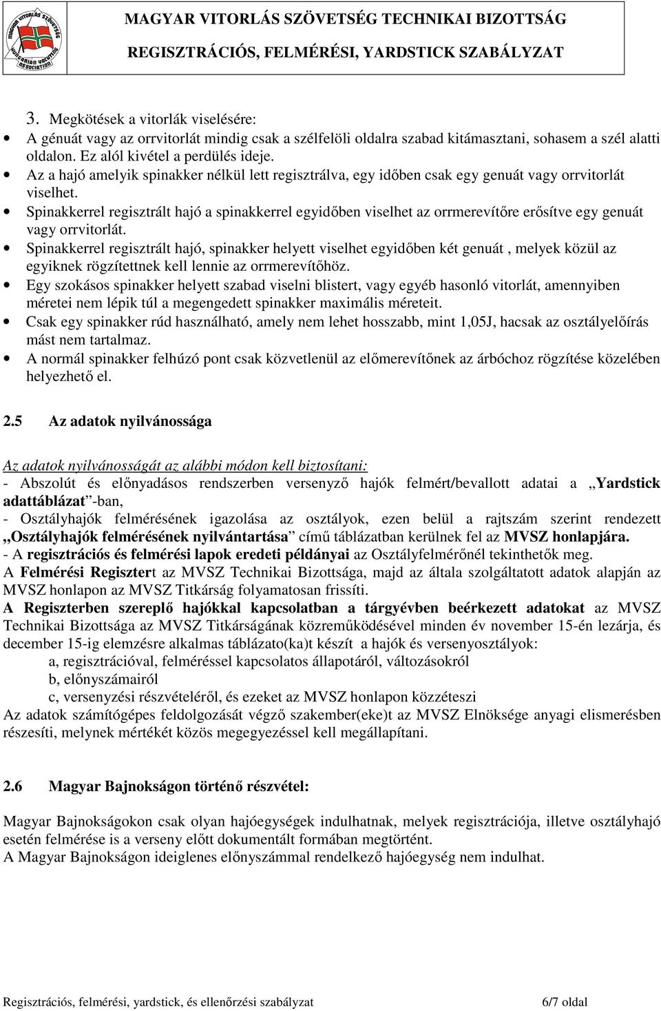 Spinakkerrel regisztrált hajó a spinakkerrel egyidőben viselhet az orrmerevítőre erősítve egy genuát vagy orrvitorlát.