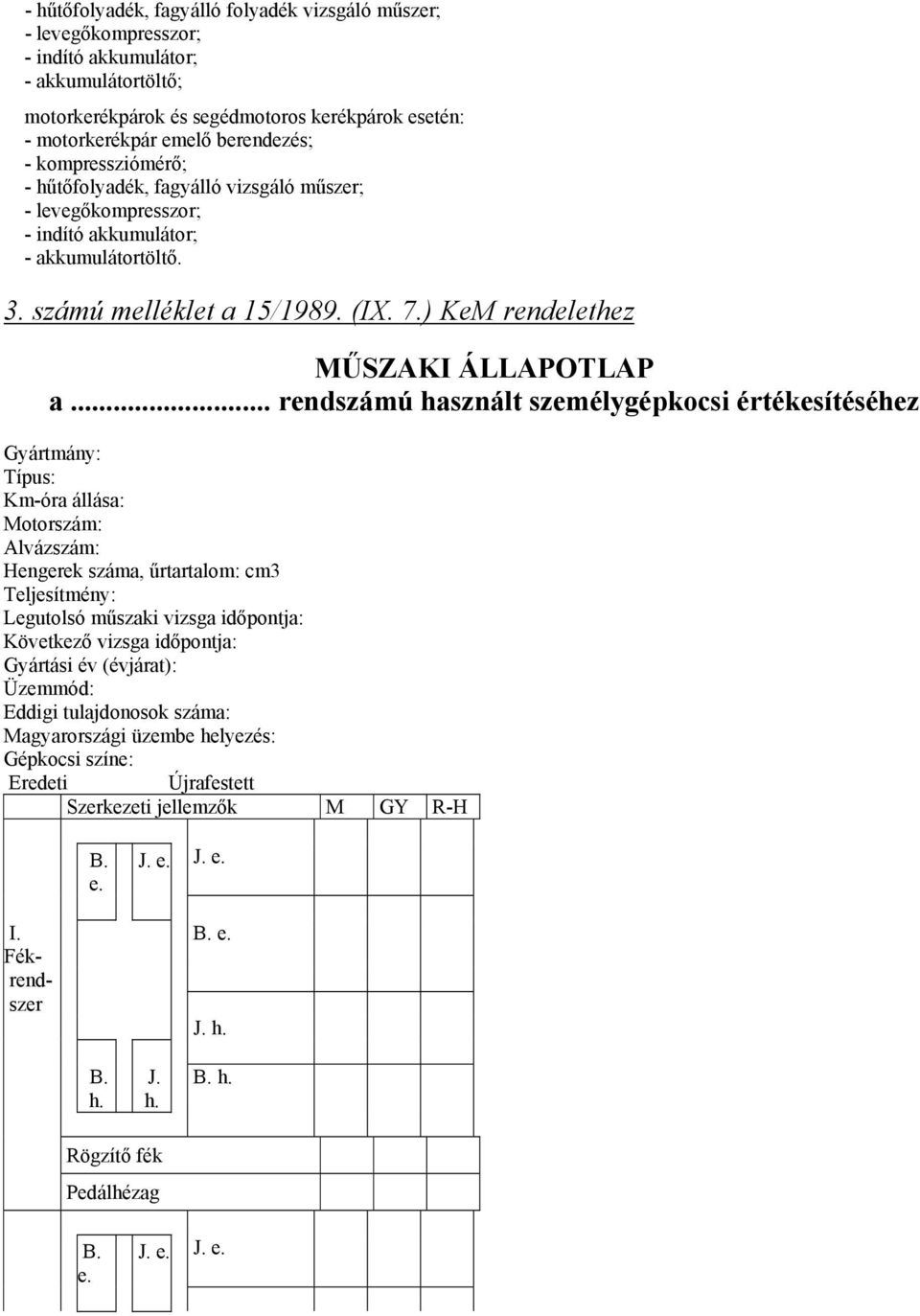 .. rendszámú használt személygépkocsi értékesítéséhez Gyártmány: Típus: Km-óra állása: Motorszám: Alvázszám: Hengerek száma, űrtartalom: cm3 Teljesítmény: Legutolsó műszaki vizsga időpontja: