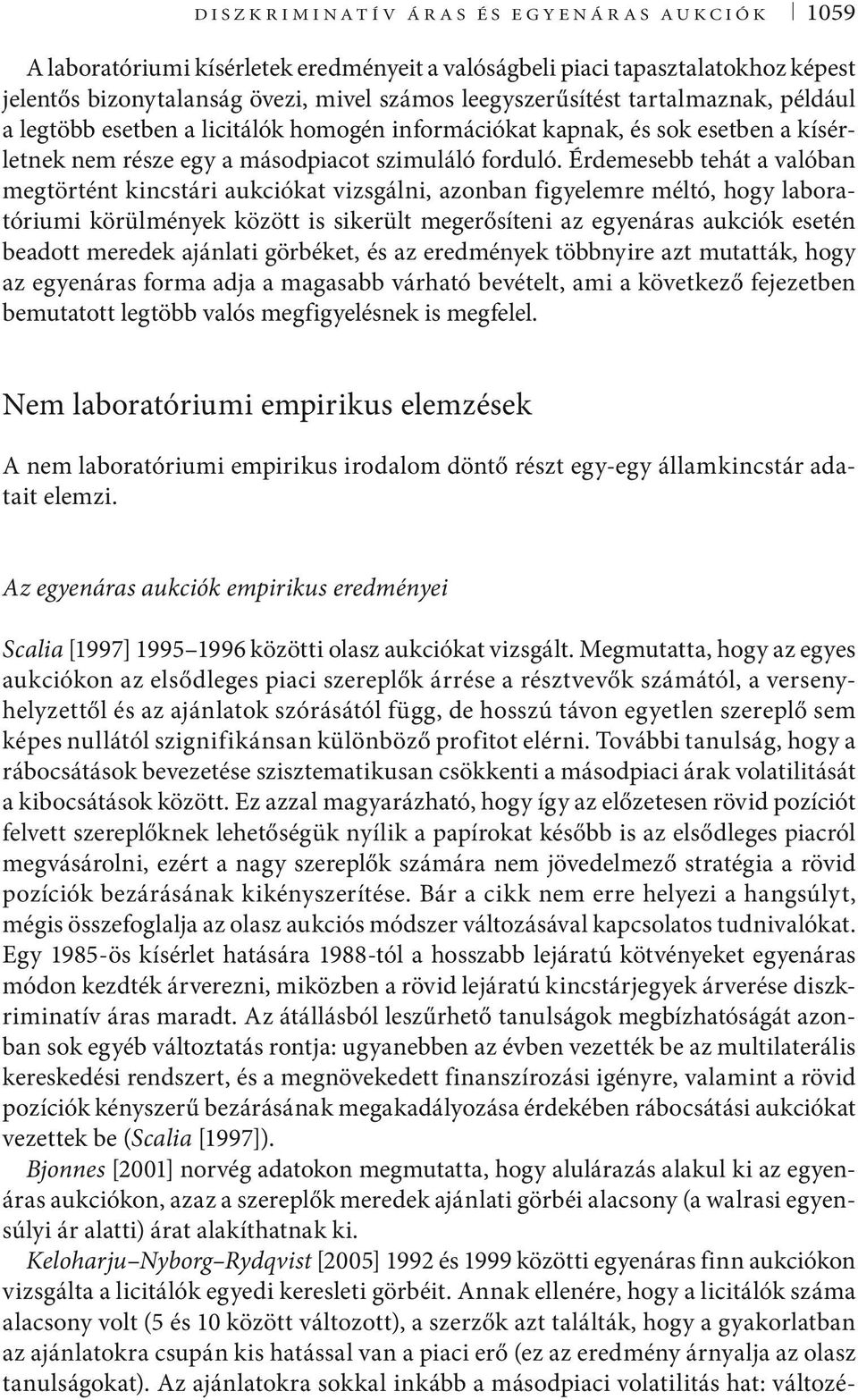 Érdemesebb tehát a valóban megtörtént kincstári aukciókat vizsgálni, azonban figyelemre méltó, hogy laboratóriumi körülmények között is sikerült megerősíteni az egyenáras aukciók esetén beadott