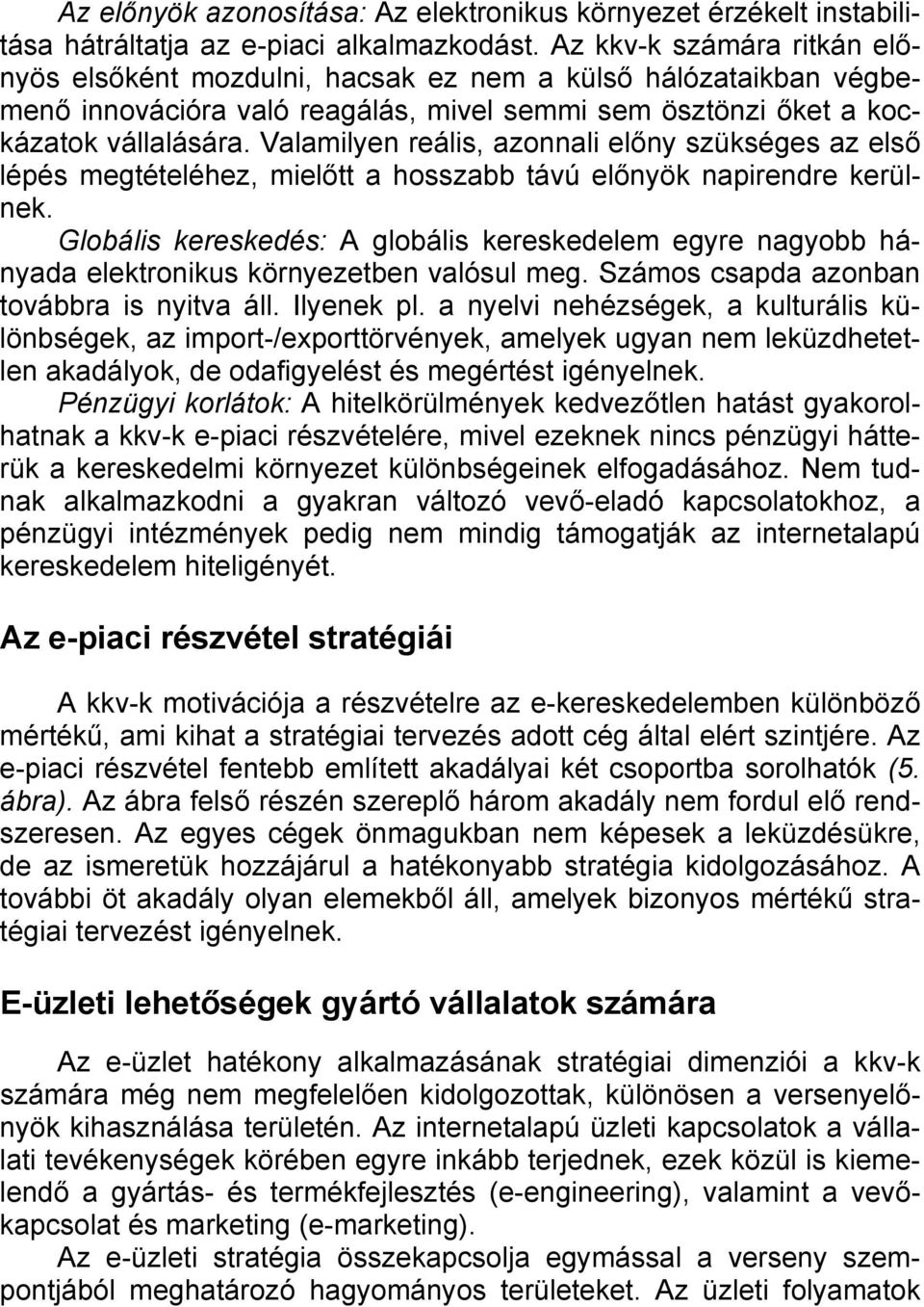 Valamilyen reális, azonnali előny szükséges az első lépés megtételéhez, mielőtt a hosszabb távú előnyök napirendre kerülnek.