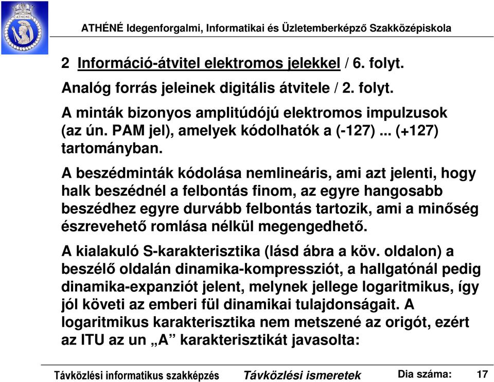 A beszédminták kódolása nemlineáris, ami azt jelenti, hogy halk beszédnél a felbontás finom, az egyre hangosabb beszédhez egyre durvább felbontás tartozik, ami a minőség észrevehető romlása nélkül