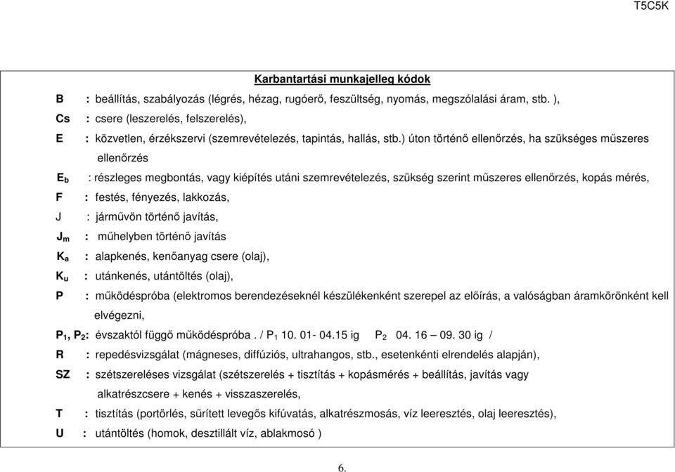 ) úton történő ellenőrzés, ha szükséges műszeres ellenőrzés b : részleges megbontás, vagy kiépítés utáni szemrevételezés, szükség szerint műszeres ellenőrzés, kopás mérés, F : festés, fényezés,