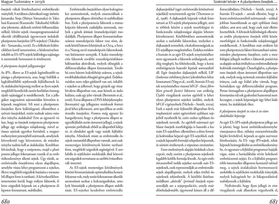 visszaprogramozásával sikerült előállítaniuk úgynevezett indukált pluripotens őssejteket (ips-sejteket) (Takahashi Yamanaka, 2006).