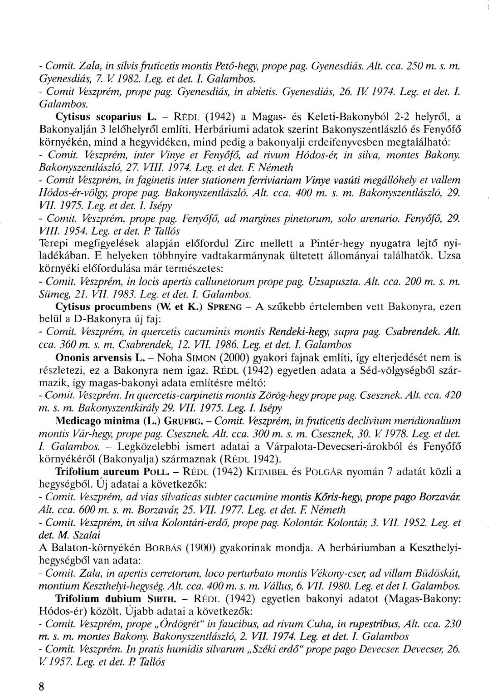 Herbáriumi adatok szerint Bakonyszentlászló és Fenyőfő környékén, mind a hegyvidéken, mind pedig a bakonyalji erdeifenyvesben megtalálható: - Comit.