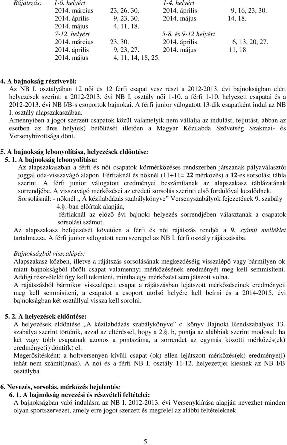 osztályában 12 női és 12 férfi csapat vesz részt a 2012-2013. évi bajnokságban elért helyezések szerint: a 2012-2013. évi NB I. osztály női 1-10. a férfi 1-10. helyezett csapatai és a 2012-2013.