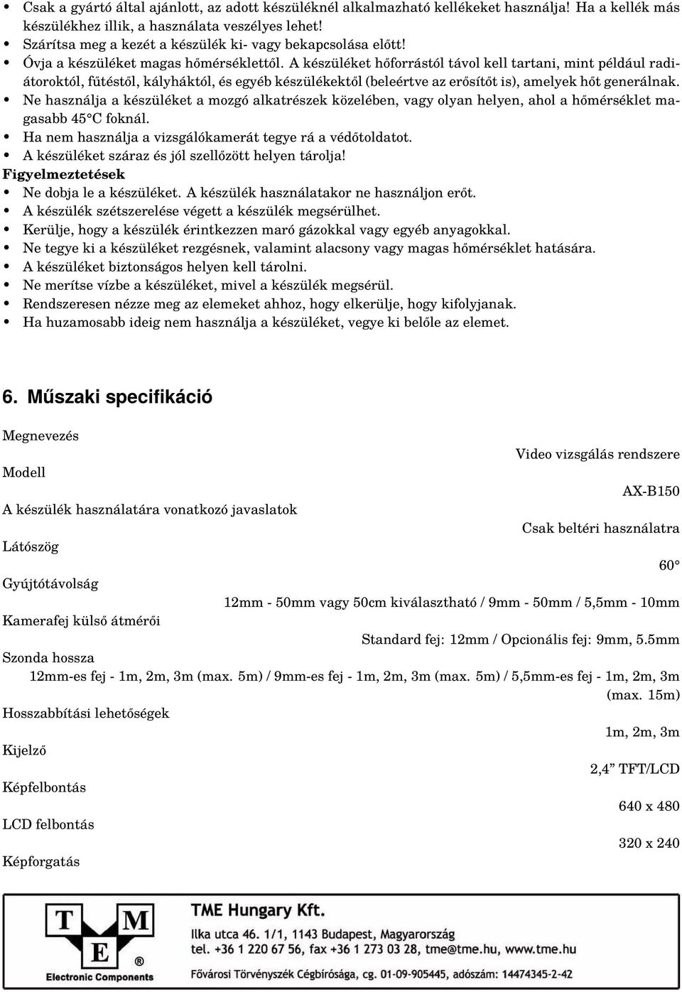 A készüléket hőforrástól távol kell tartani, mint például radiátoroktól, fűtéstől, kályháktól, és egyéb készülékektől (beleértve az erősítőt is), amelyek hőt generálnak.