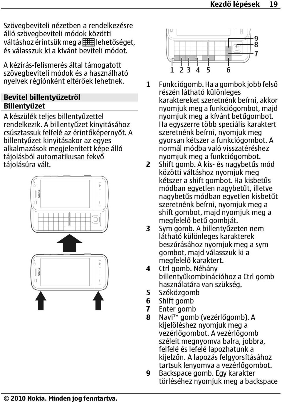 A billentyűzet kinyitásához csúsztassuk felfelé az érintőképernyőt. A billentyűzet kinyitásakor az egyes alkalmazások megjelenített képe álló tájolásból automatikusan fekvő tájolásúra vált.