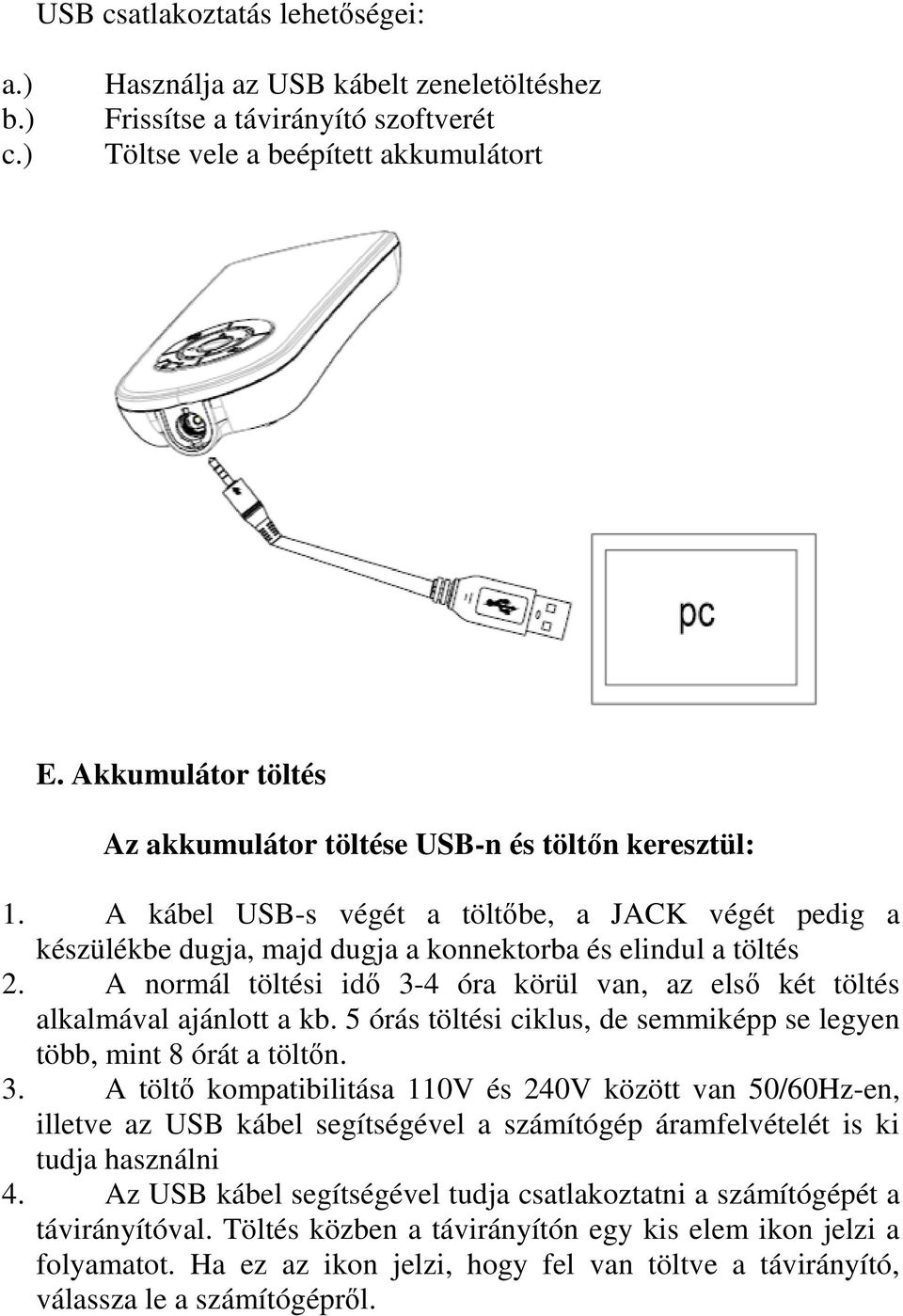 A normál töltési idő 3-4 óra körül van, az első két töltés alkalmával ajánlott a kb. 5 órás töltési ciklus, de semmiképp se legyen több, mint 8 órát a töltőn. 3. A töltő kompatibilitása 110V és 240V között van 50/60Hz-en, illetve az USB kábel segítségével a számítógép áramfelvételét is ki tudja használni 4.