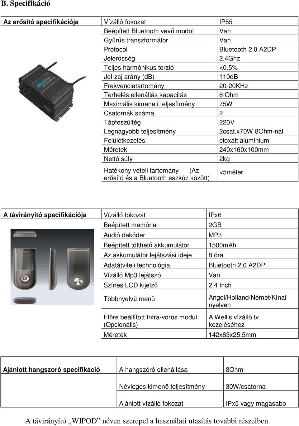 x70W 8Ohm-nál Felületkezelés eloxált aluminium Méretek 240x160x100mm Nettó súly 2kg Hatékony vételi tartomány (Az erősító és a Bluetooth eszköz között) <5méter A távirányító specifikációja Vízálló