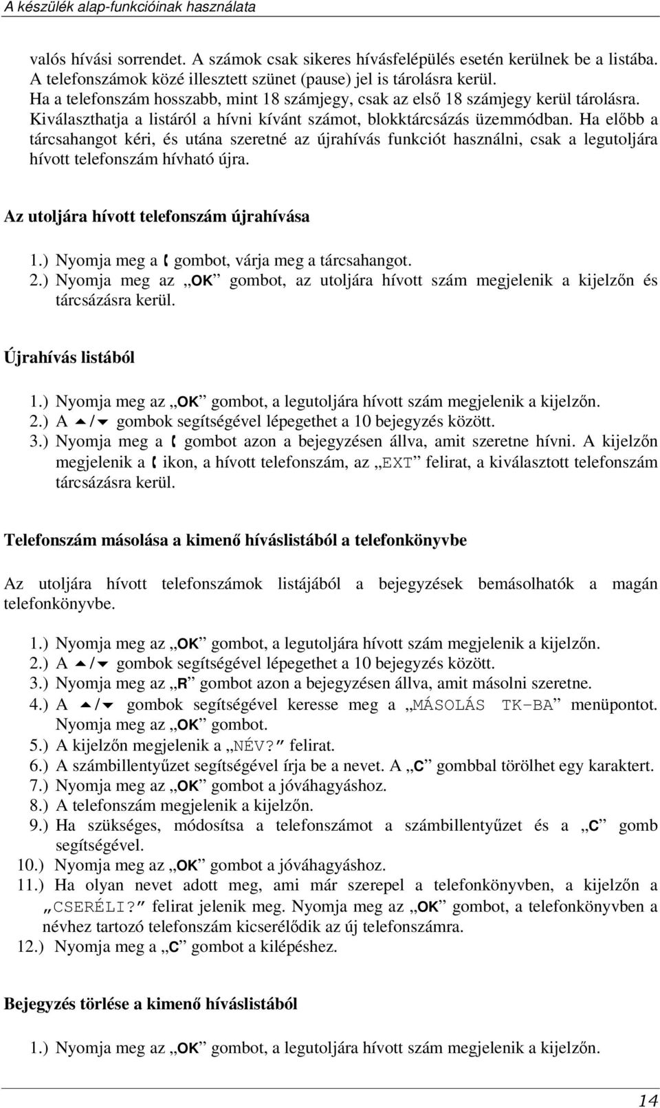 Ha elbb a tárcsahangot kéri, és utána szeretné az újrahívás funkciót használni, csak a legutoljára hívott telefonszám hívható újra. Az utoljára hívott telefonszám újrahívása 1.