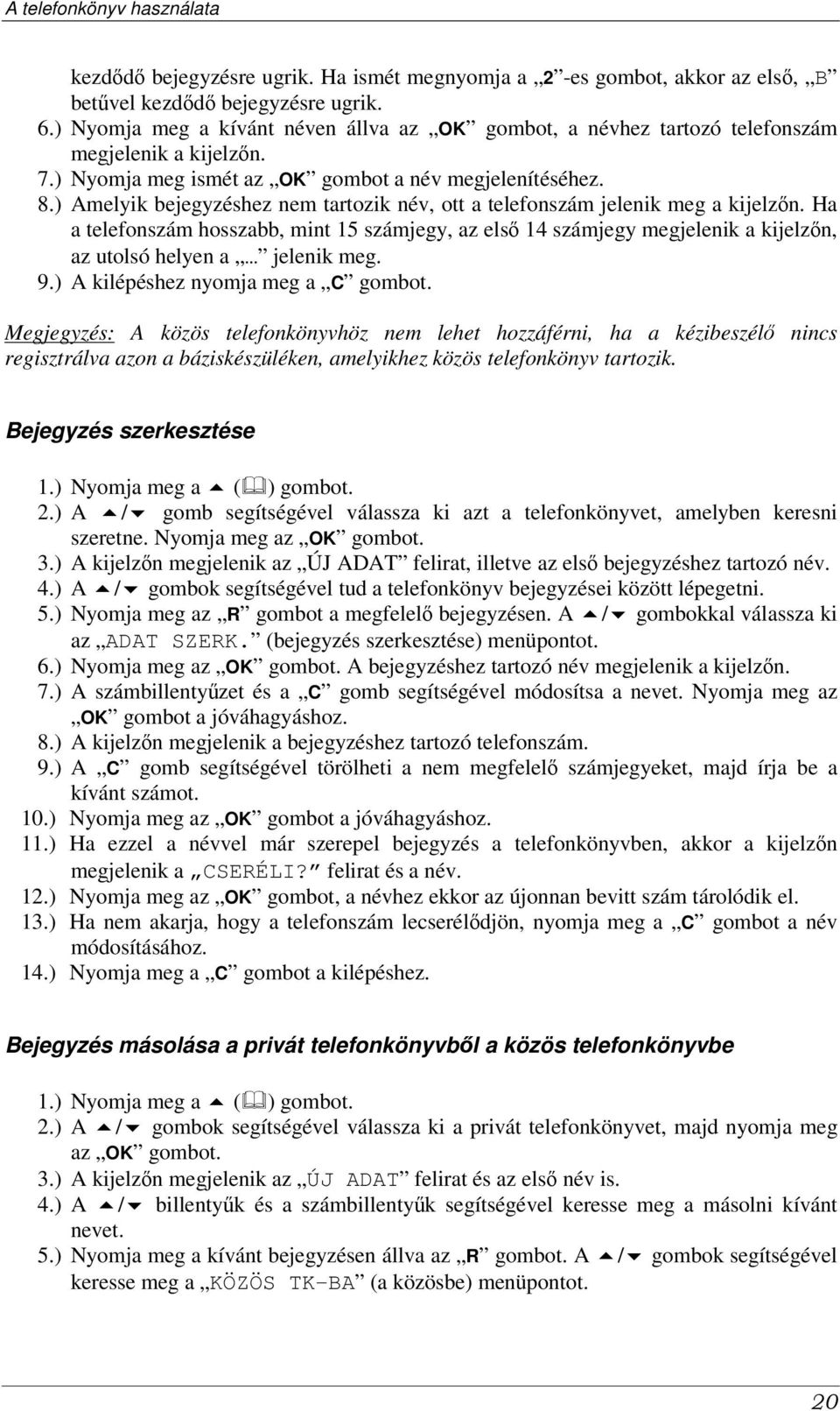 ) Amelyik bejegyzéshez nem tartozik név, ott a telefonszám jelenik meg a kijelzn. Ha a telefonszám hosszabb, mint 15 számjegy, az els 14 számjegy megjelenik a kijelzn, az utolsó helyen a jelenik meg.