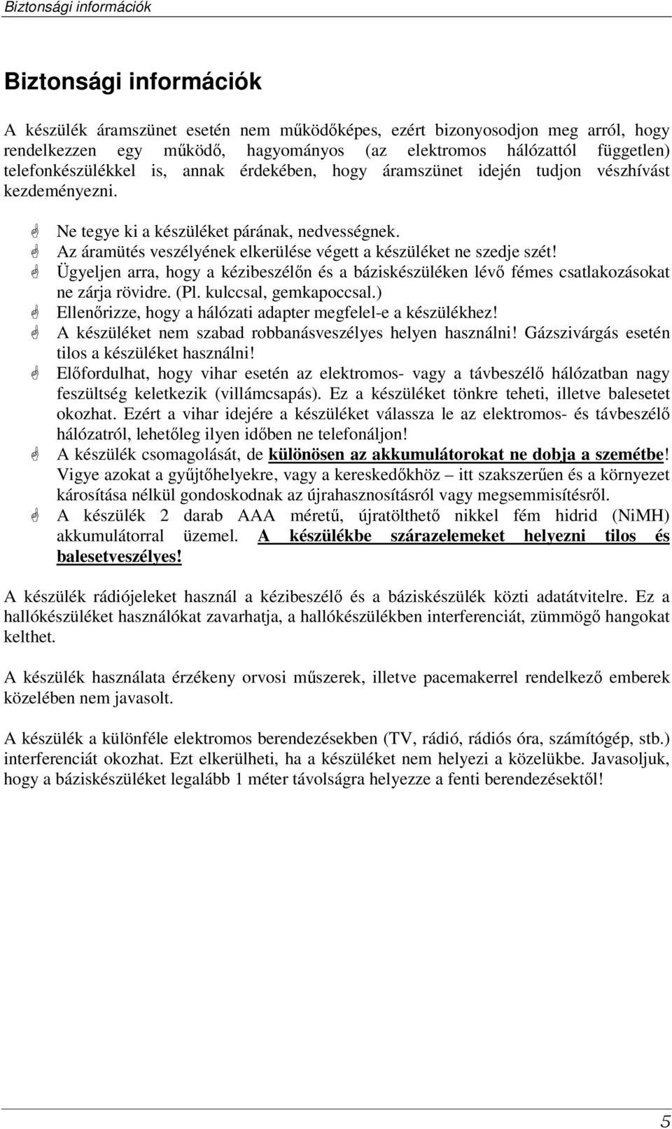 Az áramütés veszélyének elkerülése végett a készüléket ne szedje szét! Ügyeljen arra, hogy a kézibeszéln és a báziskészüléken lév fémes csatlakozásokat ne zárja rövidre. (Pl. kulccsal, gemkapoccsal.