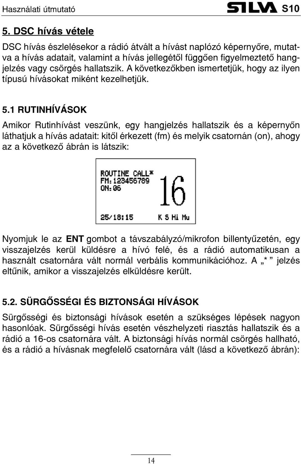 1 RUTINHÍVÁSOK Amikor Rutinhívást veszünk, egy hangjelzés hallatszik és a képernyõn láthatjuk a hívás adatait: kitõl érkezett (fm) és melyik csatornán (on), ahogy az a következõ ábrán is látszik: