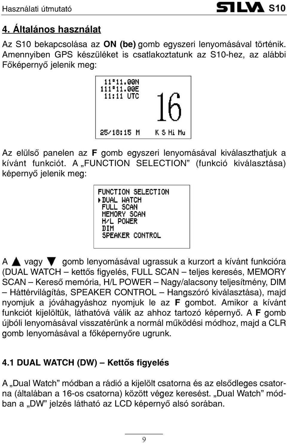 A FUNCTION SELECTION (funkció kiválasztása) képernyõ jelenik meg: A vagy gomb lenyomásával ugrassuk a kurzort a kívánt funkcióra (DUAL WATCH kettõs figyelés, FULL SCAN teljes keresés, MEMORY SCAN