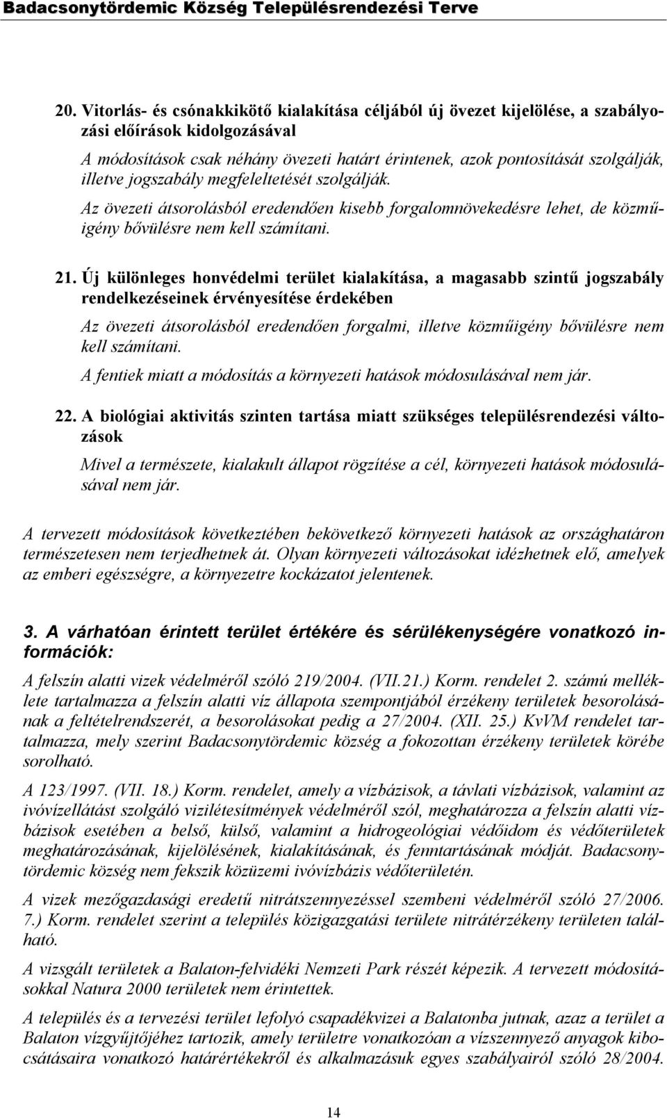 Új különleges honvédelmi terület kialakítása, a magasabb szintű jogszabály rendelkezéseinek érvényesítése érdekében Az övezeti átsorolásból eredendően forgalmi, illetve közműigény bővülésre nem kell