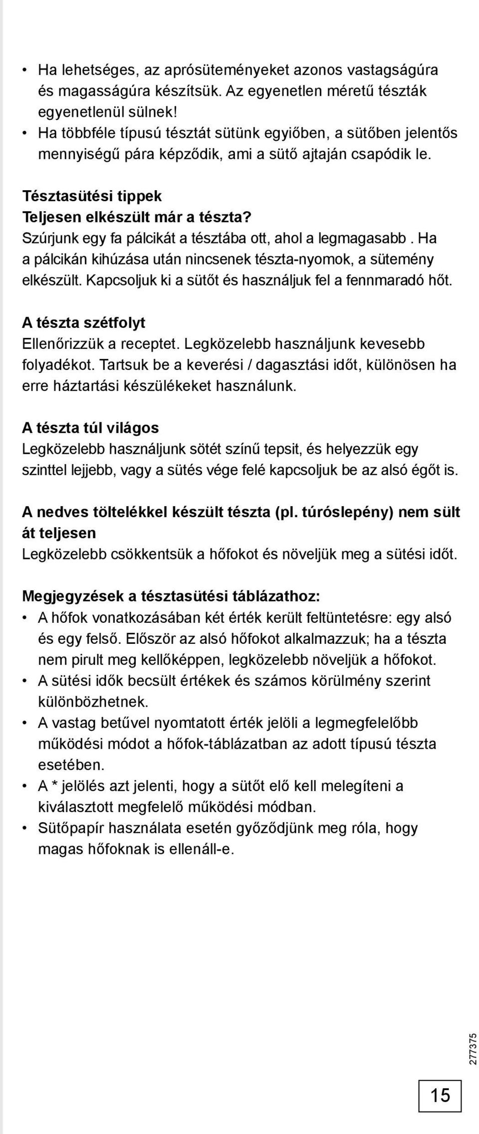 Szúrjunk egy fa pálcikát a tésztába ott, ahol a legmagasabb. Ha a pálcikán kihúzása után nincsenek tészta-nyomok, a sütemény elkészült. Kapcsoljuk ki a sütőt és használjuk fel a fennmaradó hőt.