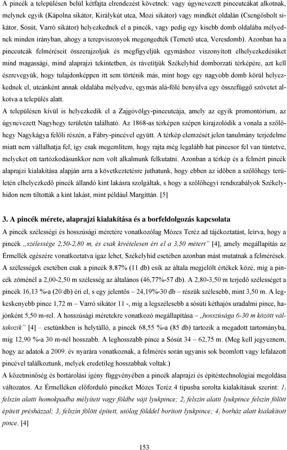 Azonban ha a pinceutcák felméréseit összerajzoljuk és megfigyeljük egymáshoz viszonyított elhelyezkedésüket mind magassági, mind alaprajzi tekintetben, és rávetítjük Székelyhíd domborzati térképére,