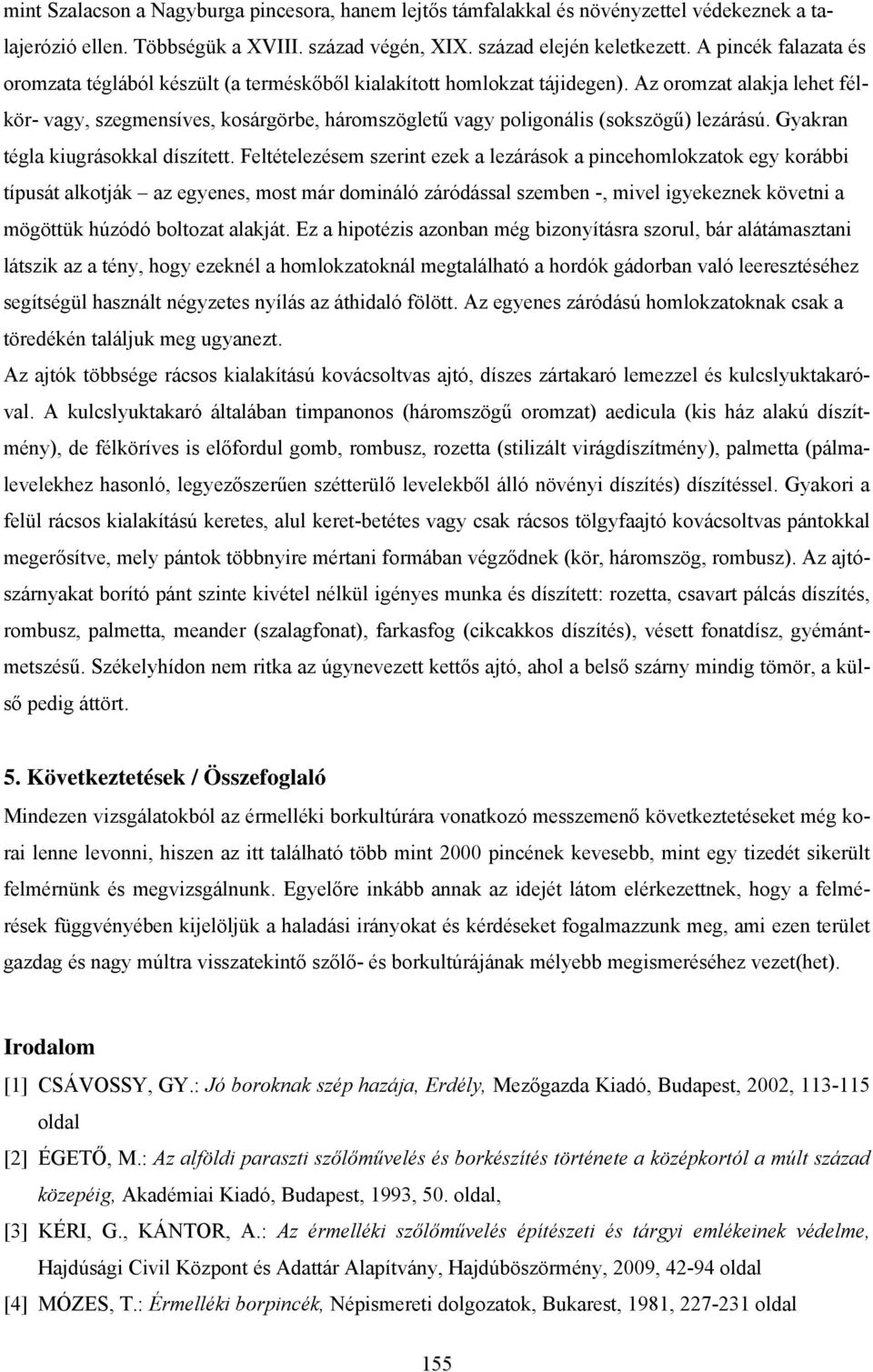 Az oromzat alakja lehet félkör- vagy, szegmensíves, kosárgörbe, háromszögletű vagy poligonális (sokszögű) lezárású. Gyakran tégla kiugrásokkal díszített.