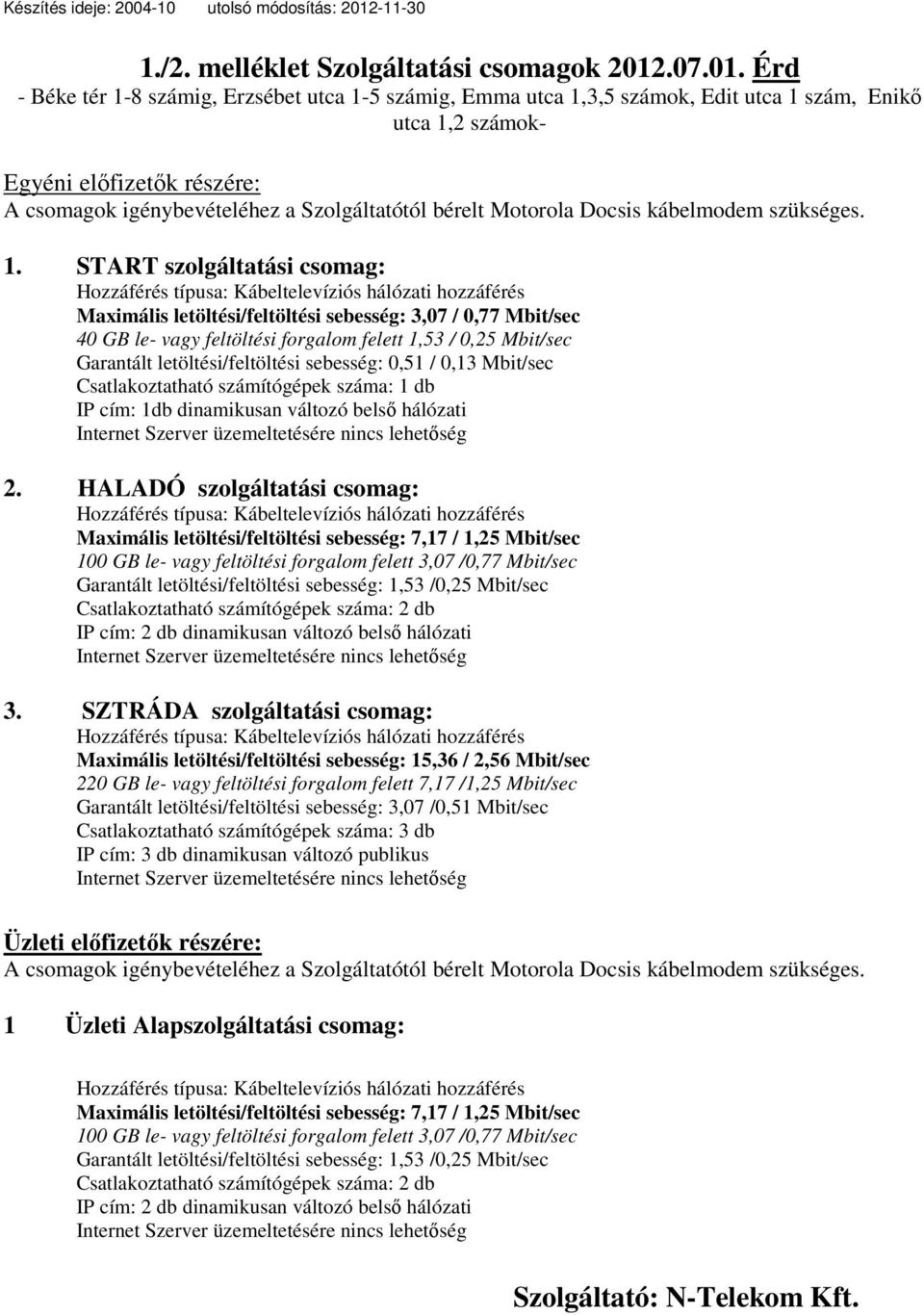 Érd - Béke tér 1-8 számig, Erzsébet utca 1-5 számig, Emma utca 1,3,5 számok, Edit utca 1 szám, Enikő utca 1,2 számok- Egyéni előfizetők részére: A csomagok igénybevételéhez a Szolgáltatótól bérelt