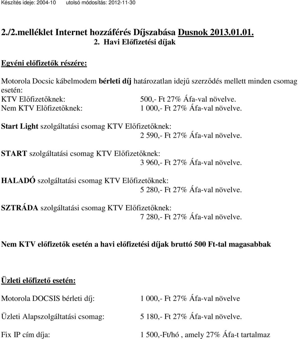 Havi Előfizetési díjak Egyéni előfizetők részére: Motorola Docsic kábelmodem bérleti díj határozatlan idejű szerződés mellett minden csomag esetén: KTV Előfizetőknek: 500,- Ft 27% Áfa-val növelve.