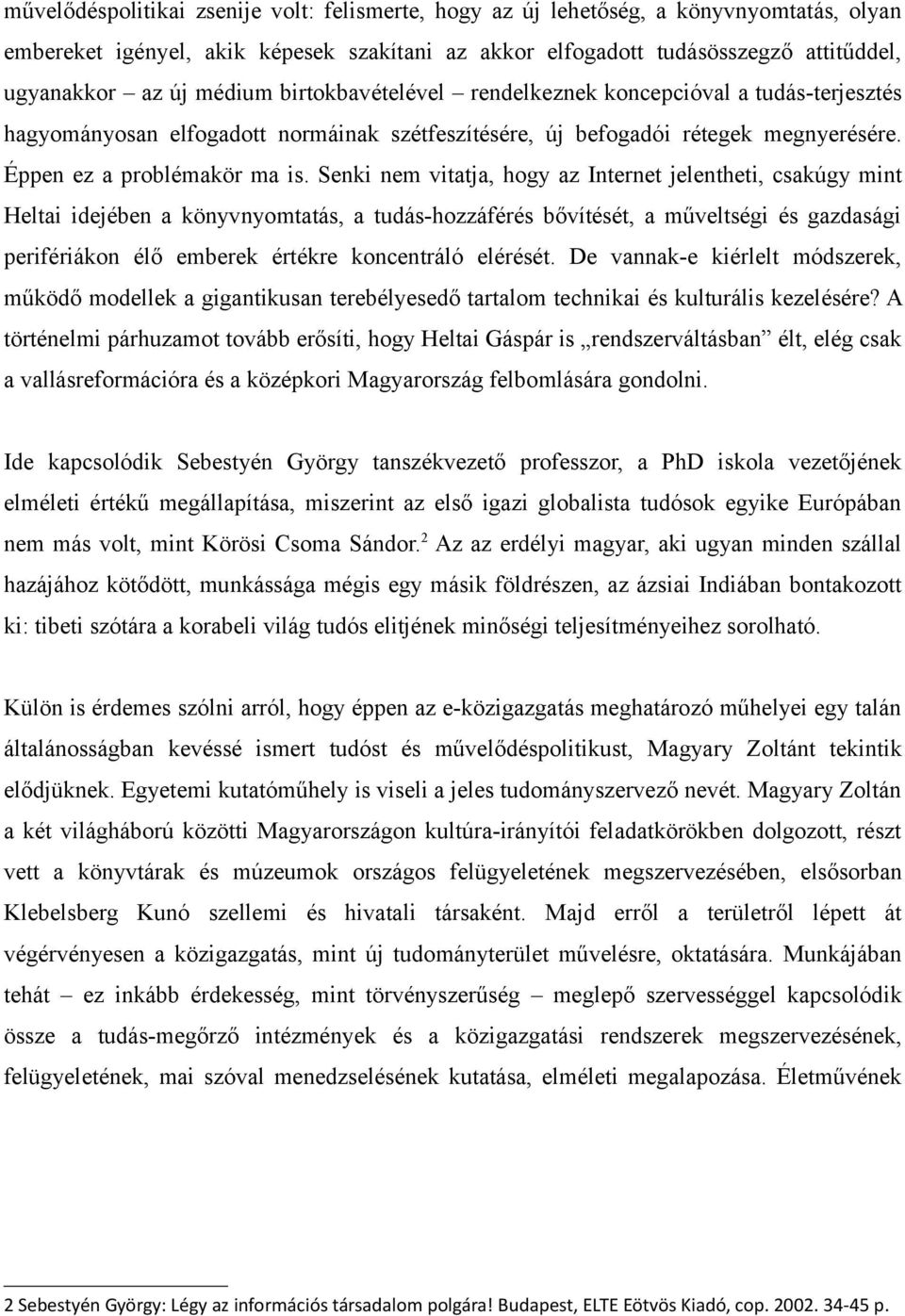 Senki nem vitatja, hogy az Internet jelentheti, csakúgy mint Heltai idejében a könyvnyomtatás, a tudás-hozzáférés bővítését, a műveltségi és gazdasági perifériákon élő emberek értékre koncentráló