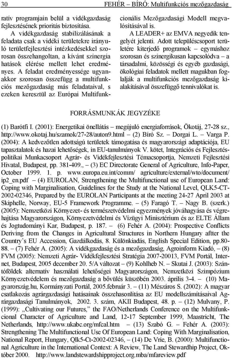 A feladat eredményessége ugyanakkor szorosan összefügg a multifunkciós mezıgazdaság más feladataival, s ezeken keresztül az Európai Multifunkcionális Mezıgazdasági Modell megvalósításával is.